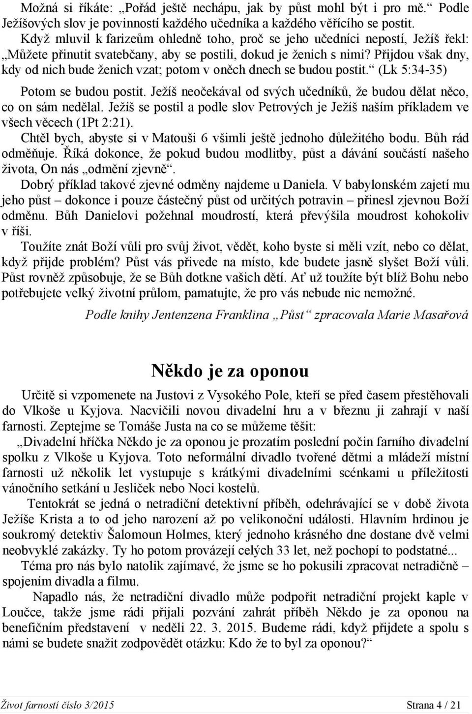 Přijdou však dny, kdy od nich bude ženich vzat; potom v oněch dnech se budou postit. (Lk 5:34-35) Potom se budou postit. Ježíš neočekával od svých učedníků, že budou dělat něco, co on sám nedělal.