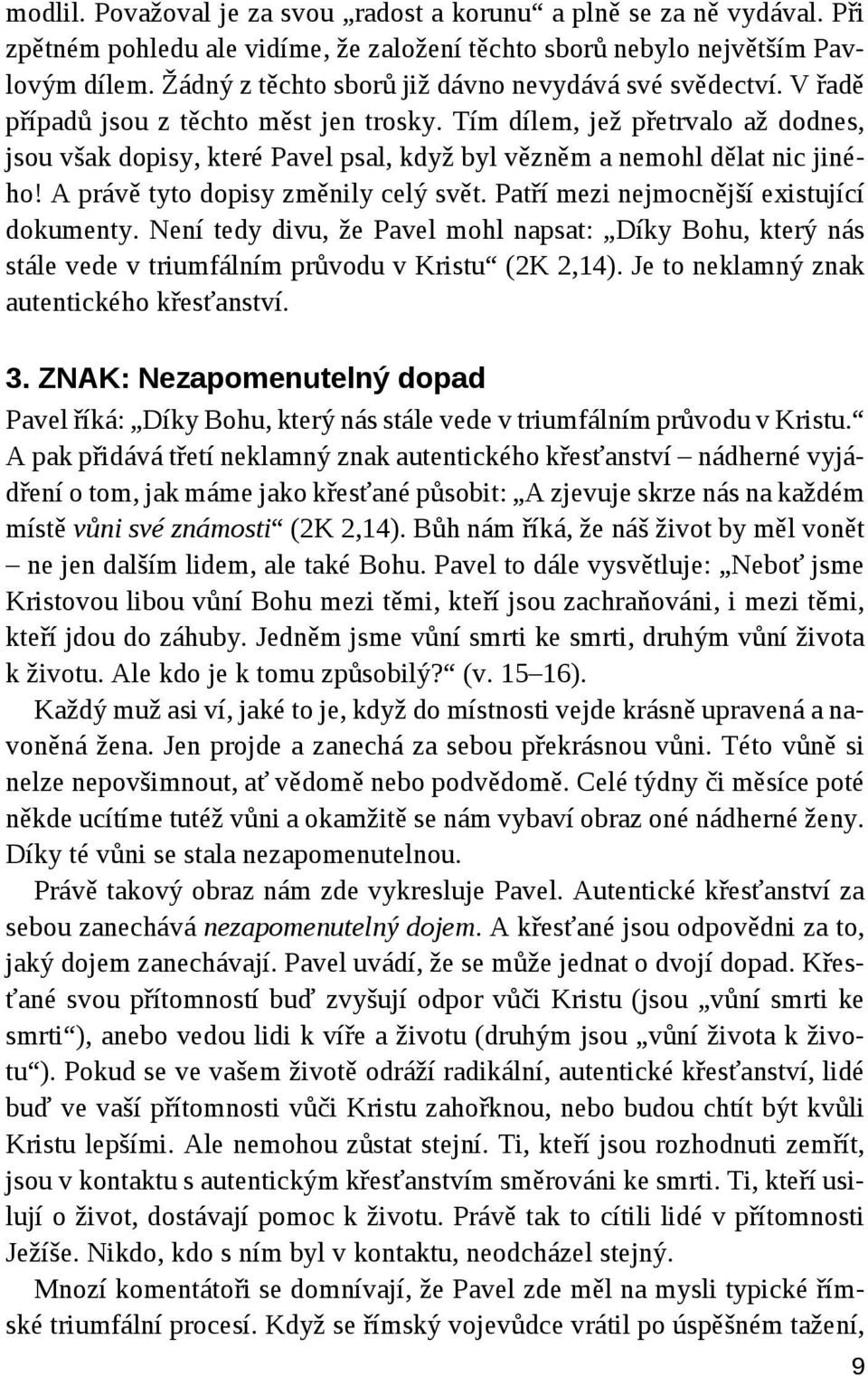 Tím dílem, jež přetrvalo až dodnes, jsou však dopisy, které Pavel psal, když byl vězněm a nemohl dělat nic jiného! A právě tyto dopisy změnily celý svět. Patří mezi nejmocnější existující dokumenty.