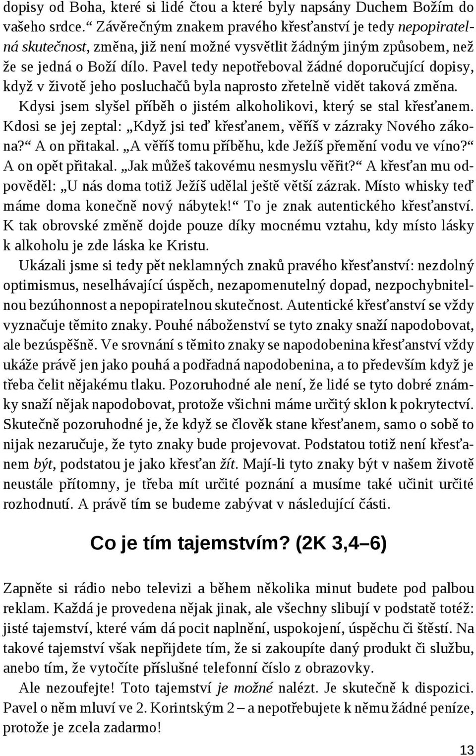 Pavel tedy nepotřeboval žádné doporučující dopisy, když v životě jeho posluchačů byla naprosto zřetelně vidět taková změna. Kdysi jsem slyšel příběh o jistém alkoholikovi, který se stal křesťanem.