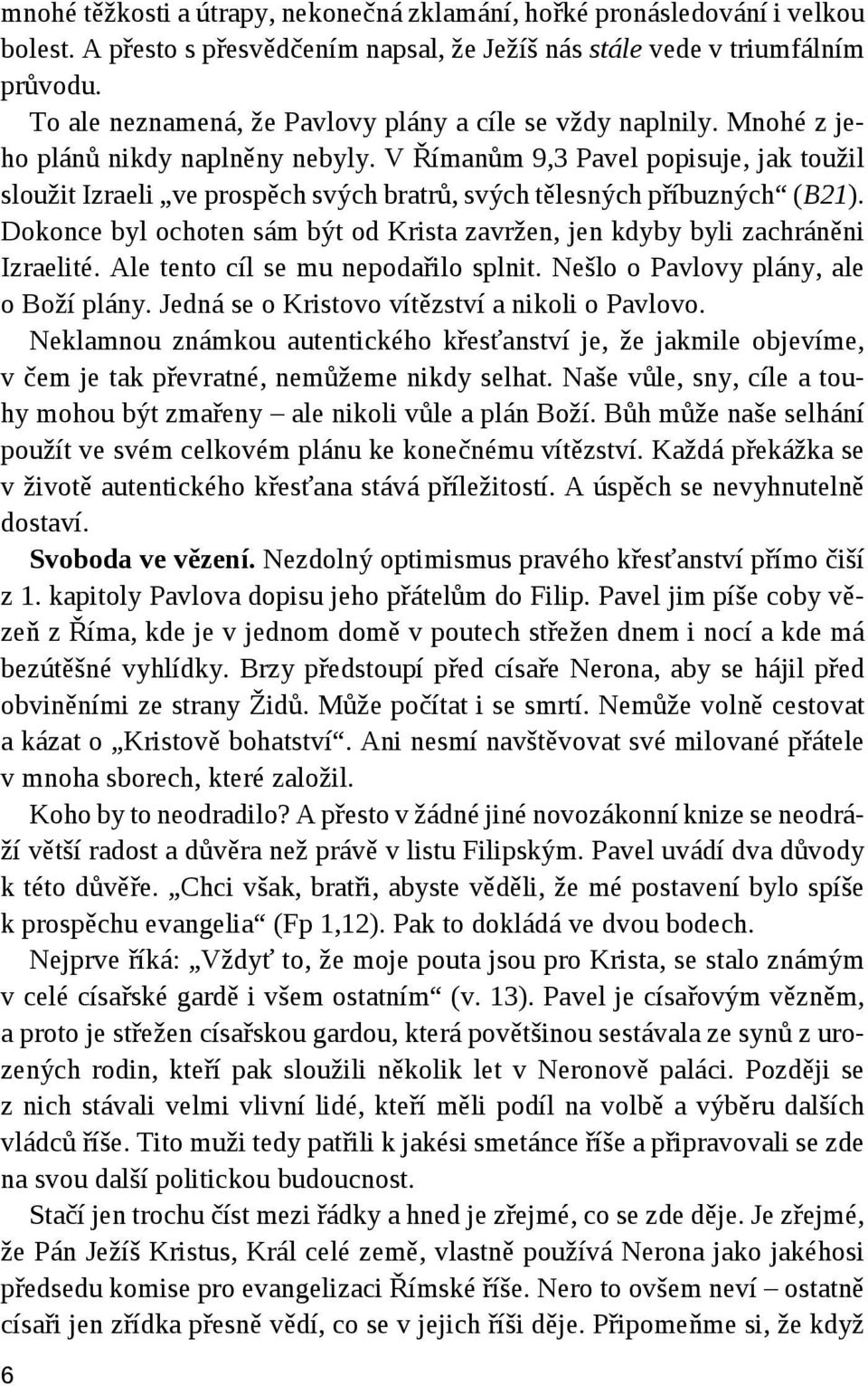 V Římanům 9,3 Pavel popisuje, jak toužil sloužit Izraeli ve prospěch svých bratrů, svých tělesných příbuzných (B21). Dokonce byl ochoten sám být od Krista zavržen, jen kdyby byli zachráněni Izraelité.