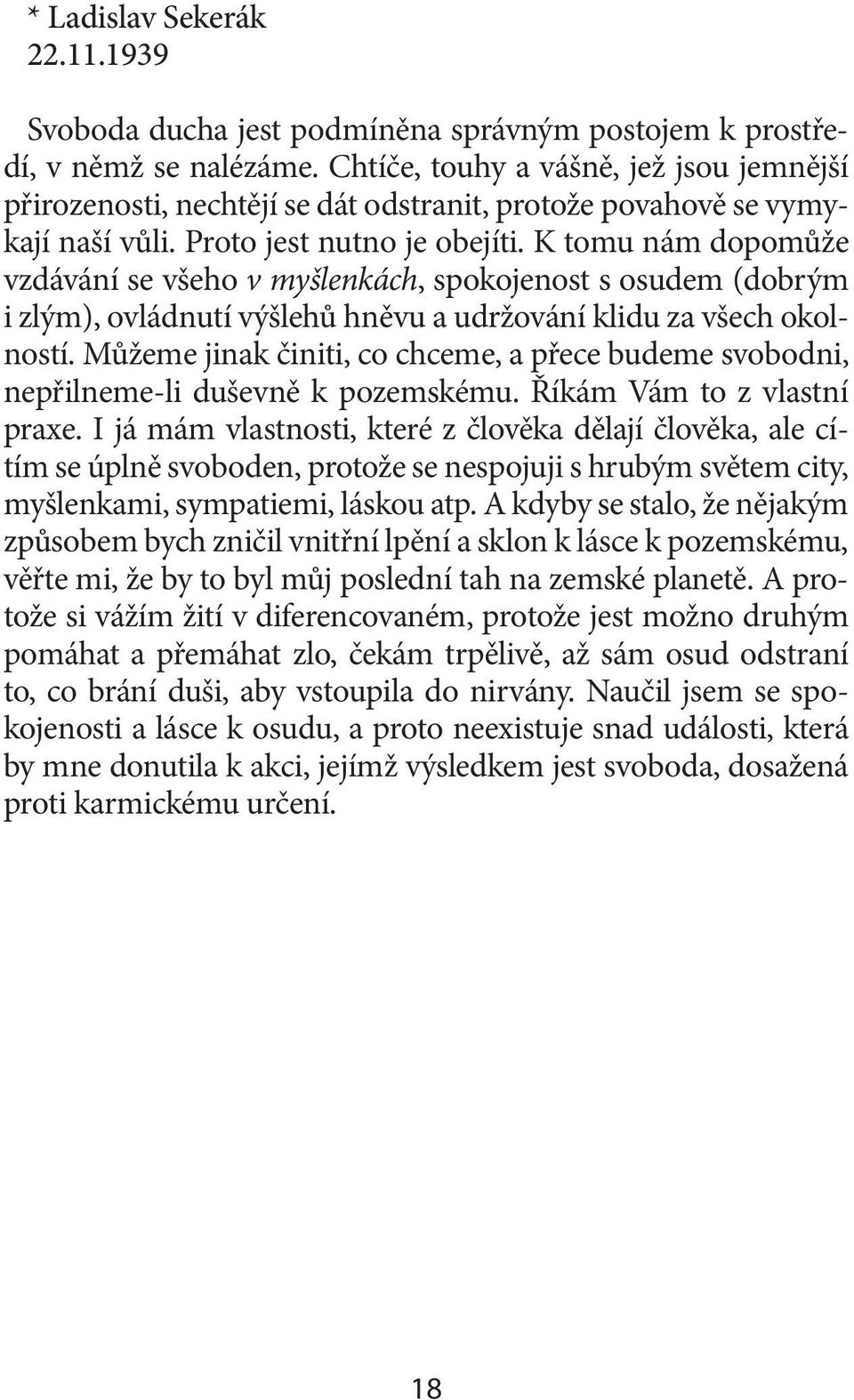 K tomu nám dopomůže vzdávání se všeho v myšlenkách, spokojenost s osudem (dobrým i zlým), ovládnutí výšlehů hněvu a udržování klidu za všech okolností.