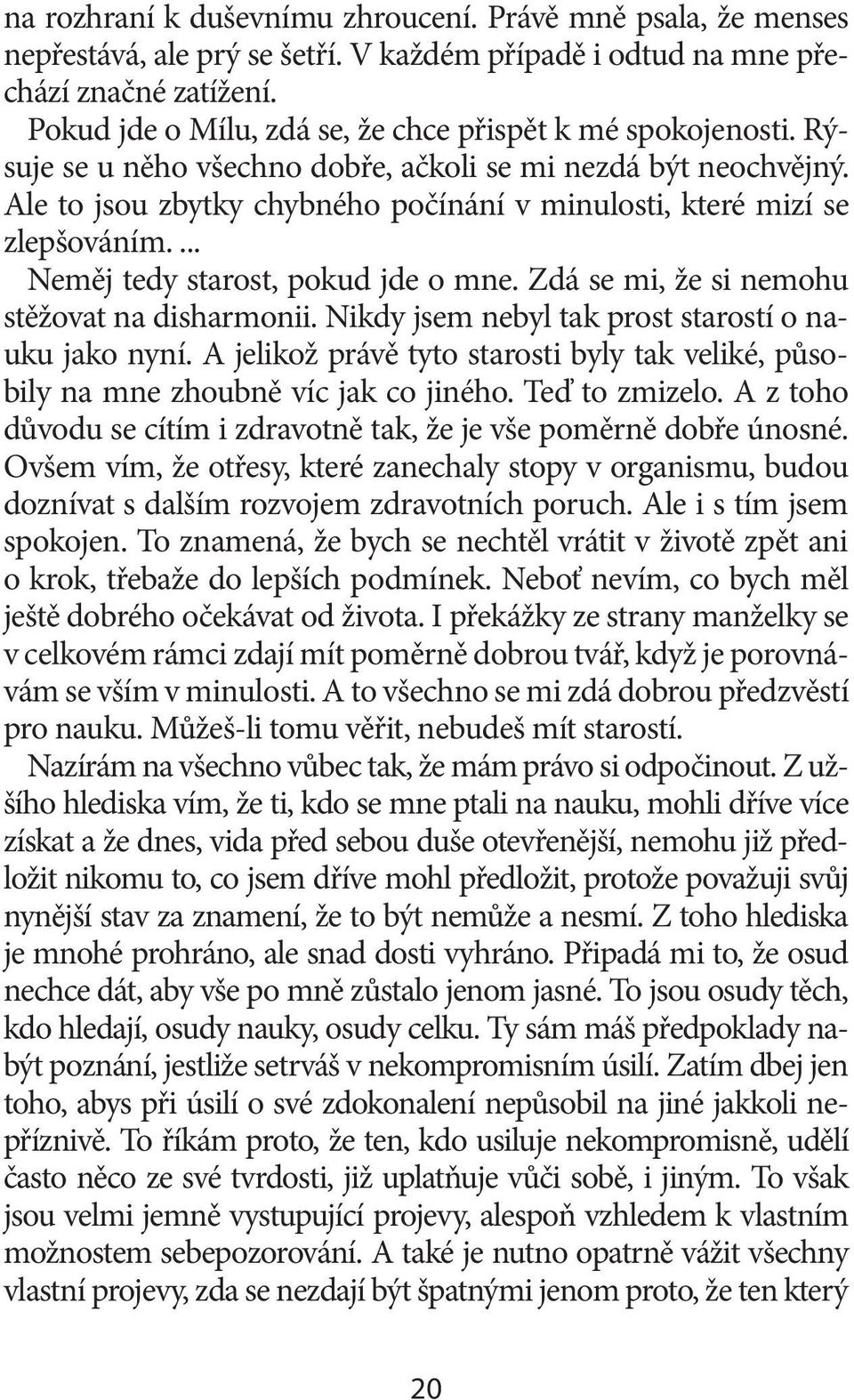 Ale to jsou zbytky chybného počínání v minulosti, které mizí se zlepšováním.... Neměj tedy starost, pokud jde o mne. Zdá se mi, že si nemohu stěžovat na disharmonii.