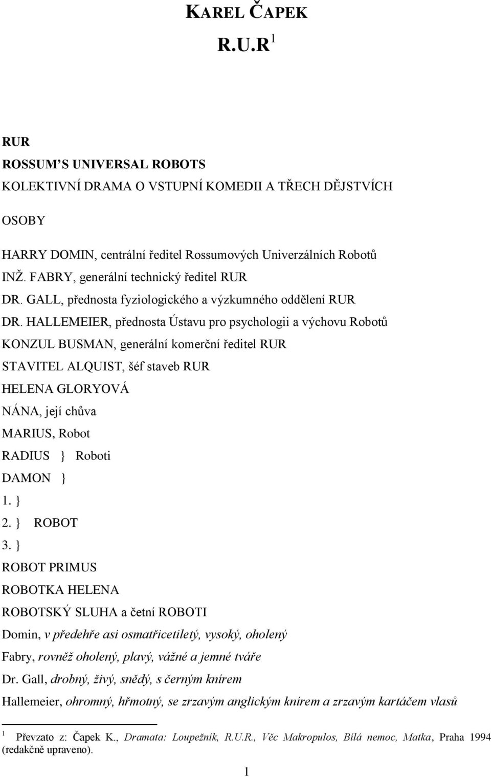 HALLEMEIER, přednosta Ústavu pro psychologii a výchovu Robotů KONZUL BUSMAN, generální komerční ředitel RUR STAVITEL ALQUIST, šéf staveb RUR HELENA GLORYOVÁ NÁNA, její chůva MARIUS, Robot RADIUS }