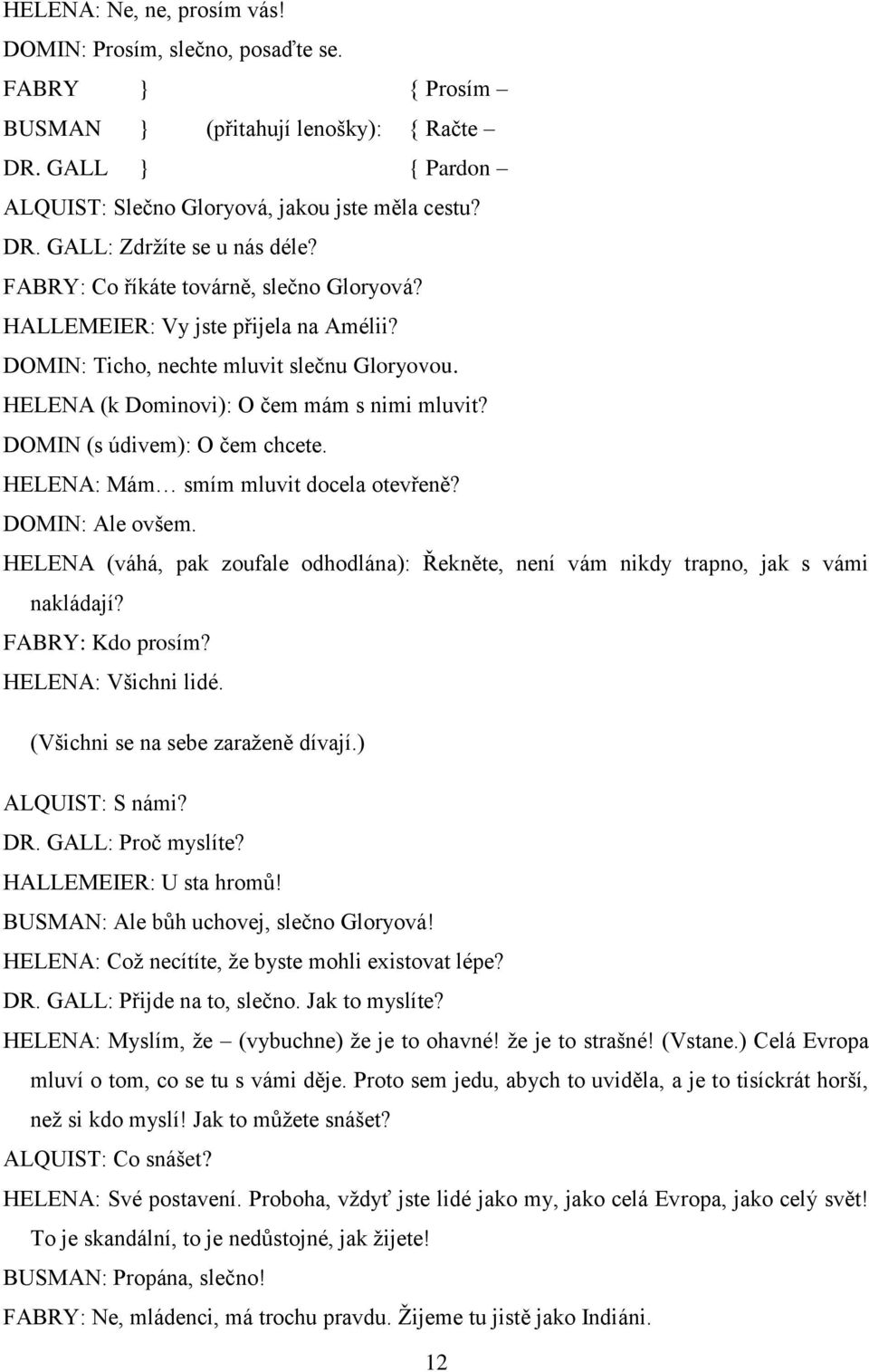 DOMIN (s údivem): O čem chcete. HELENA: Mám smím mluvit docela otevřeně? DOMIN: Ale ovšem. HELENA (váhá, pak zoufale odhodlána): Řekněte, není vám nikdy trapno, jak s vámi nakládají?