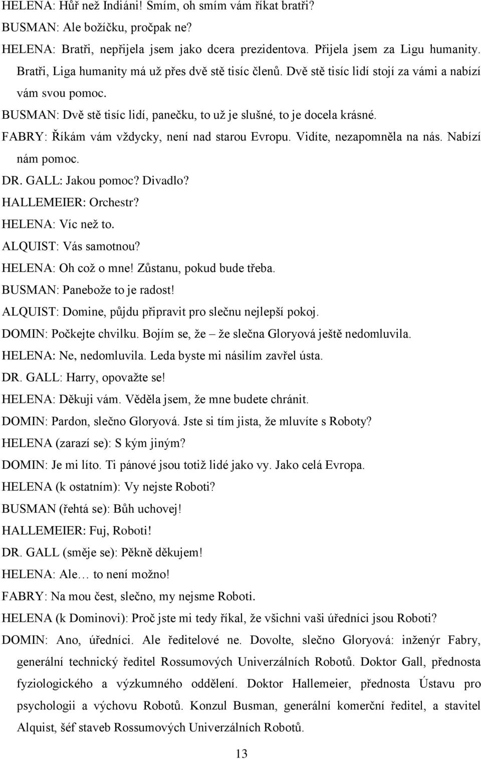 FABRY: Říkám vám vždycky, není nad starou Evropu. Vidíte, nezapomněla na nás. Nabízí nám pomoc. DR. GALL: Jakou pomoc? Divadlo? HALLEMEIER: Orchestr? HELENA: Víc než to. ALQUIST: Vás samotnou?