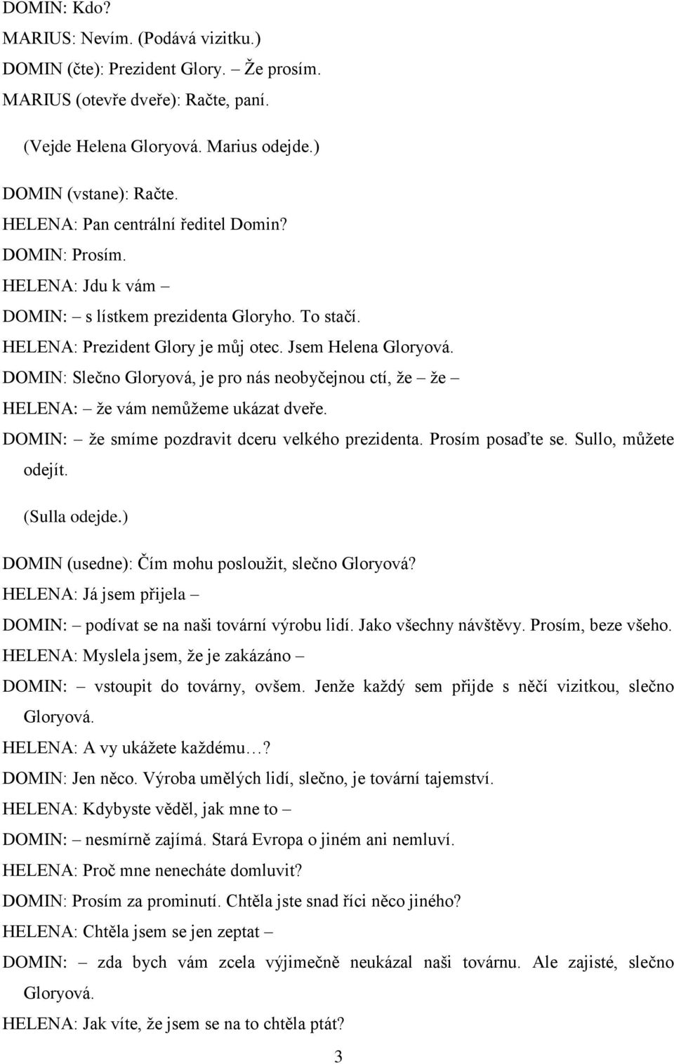 DOMIN: Slečno Gloryová, je pro nás neobyčejnou ctí, že že HELENA: že vám nemůžeme ukázat dveře. DOMIN: že smíme pozdravit dceru velkého prezidenta. Prosím posaďte se. Sullo, můžete odejít.