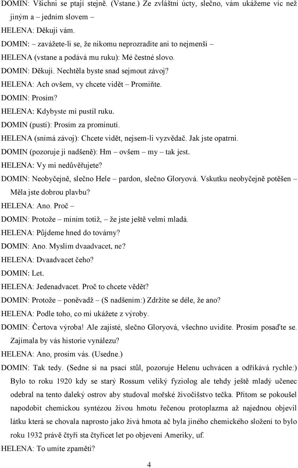 HELENA: Ach ovšem, vy chcete vidět Promiňte. DOMIN: Prosím? HELENA: Kdybyste mi pustil ruku. DOMIN (pustí): Prosím za prominutí. HELENA (snímá závoj): Chcete vidět, nejsem-li vyzvědač.