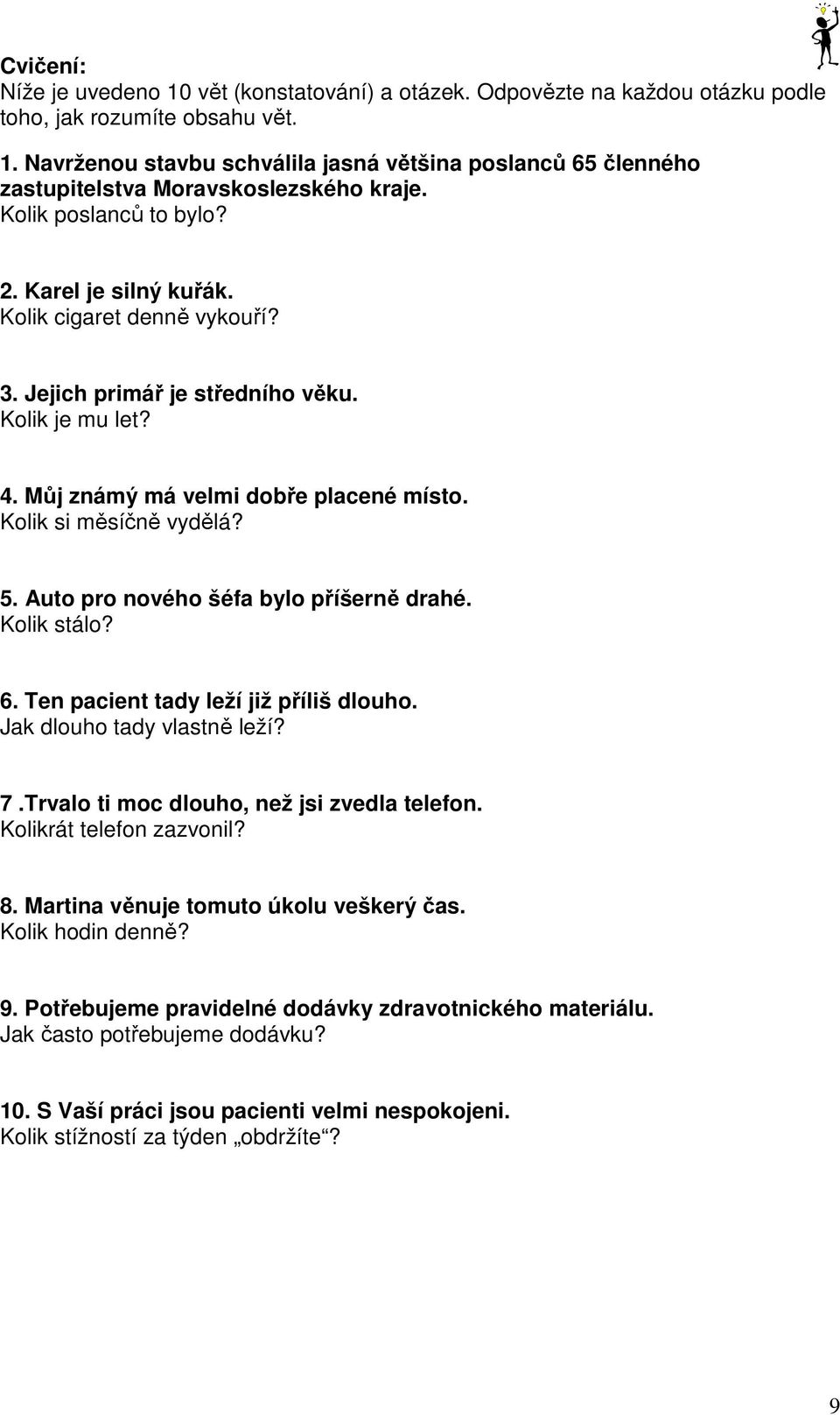 5. Auto pro nového šéfa bylo příšerně drahé. Kolik stálo? 6. Ten pacient tady leží již příliš dlouho. Jak dlouho tady vlastně leží? 7.Trvalo ti moc dlouho, než jsi zvedla telefon.