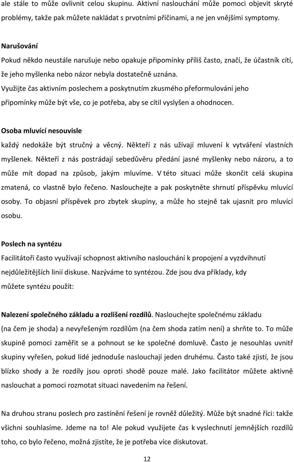 Využijte čas aktivním poslechem a poskytnutím zkusmého přeformulování jeho připomínky může být vše, co je potřeba, aby se cítil vyslyšen a ohodnocen.