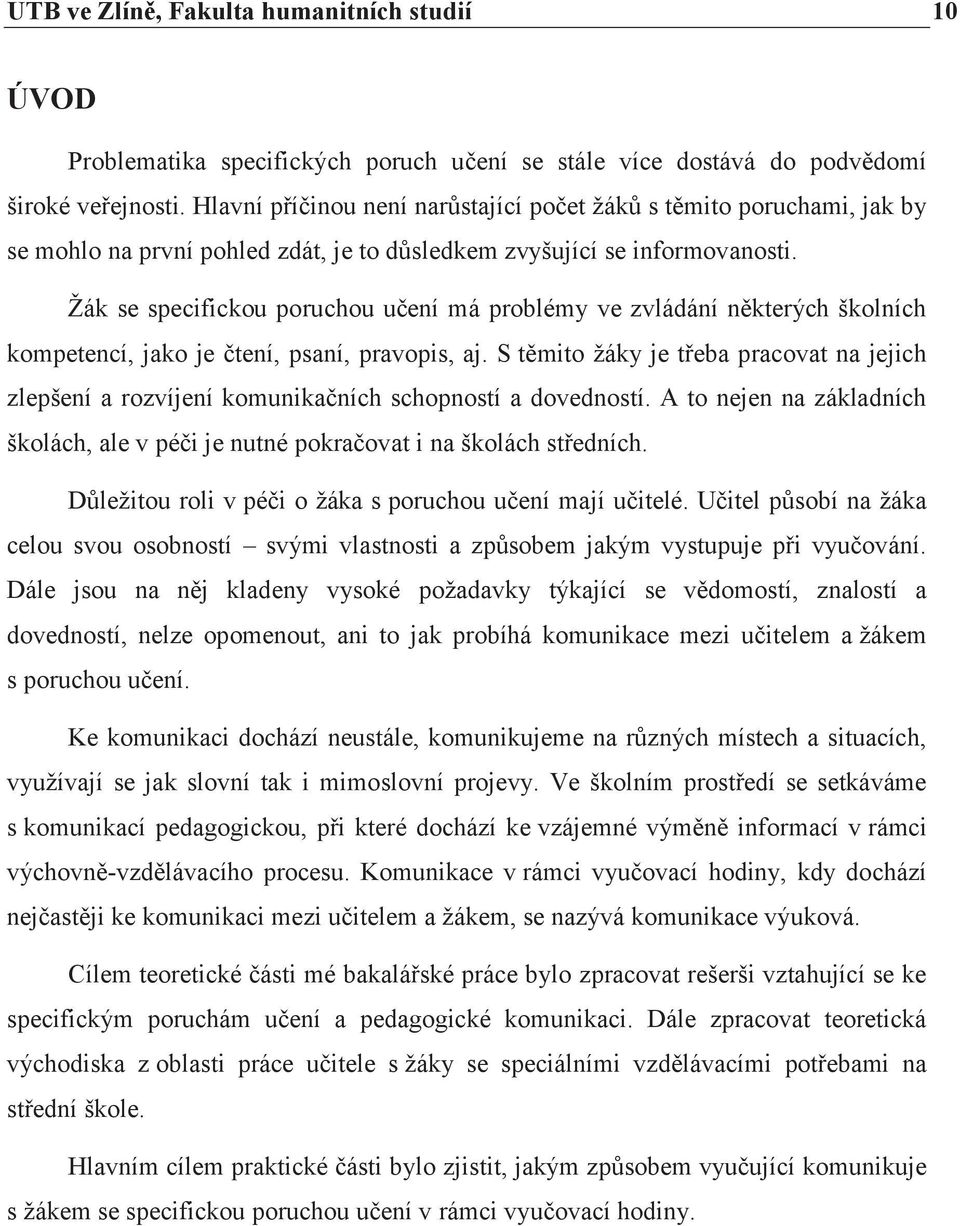 Žák se specifickou poruchou učení má problémy ve zvládání některých školních kompetencí, jako je čtení, psaní, pravopis, aj.