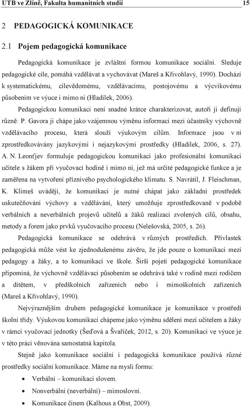 Dochází k systematickému, cílevědomému, vzdělávacímu, postojovému a výcvikovému působením ve výuce i mimo ni (Hladílek, 2006).