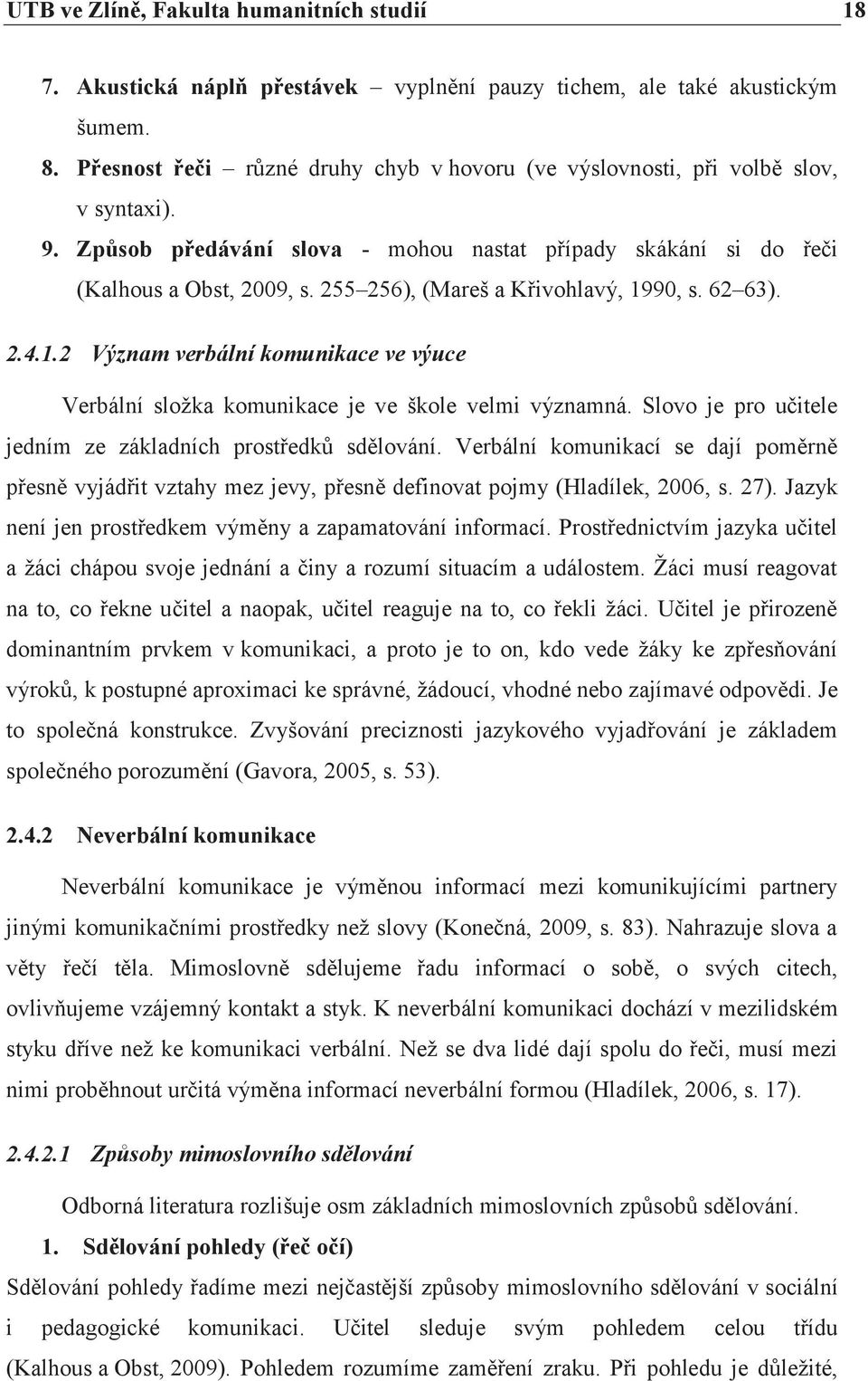 255 256), (Mareš a Křivohlavý, 1990, s. 62 63). 2.4.1.2 Význam verbální komunikace ve výuce Verbální složka komunikace je ve škole velmi významná.