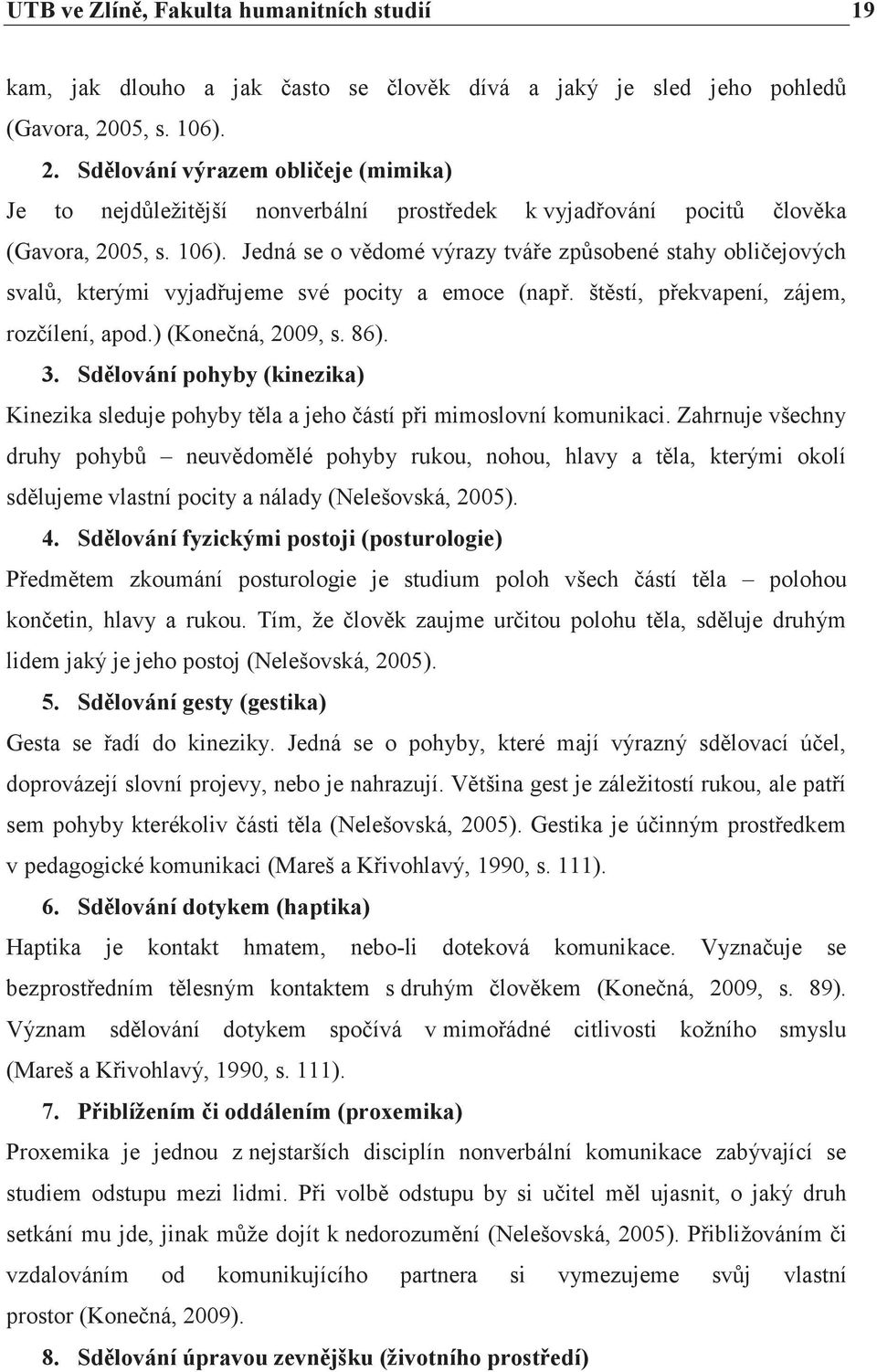 štěstí, překvapení, zájem, rozčílení, apod.) (Konečná, 2009, s. 86). 3. Sdělování pohyby (kinezika) Kinezika sleduje pohyby těla a jeho částí při mimoslovní komunikaci.