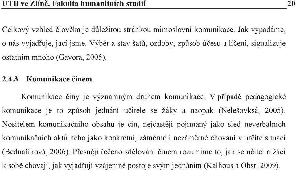 V případě pedagogické komunikace je to způsob jednání učitele se žáky a naopak (Nelešovksá, 2005).