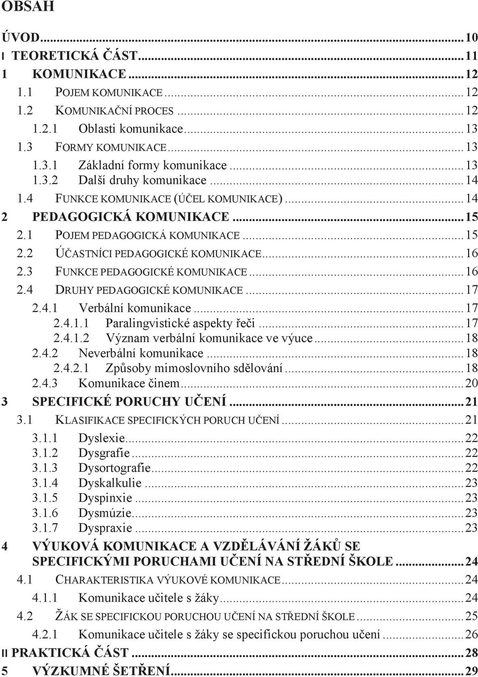 3 FUNKCE PEDAGOGICKÉ KOMUNIKACE... 16 2.4 DRUHY PEDAGOGICKÉ KOMUNIKACE... 17 2.4.1 Verbální komunikace... 17 2.4.1.1 Paralingvistické aspekty řeči... 17 2.4.1.2 Význam verbální komunikace ve výuce.