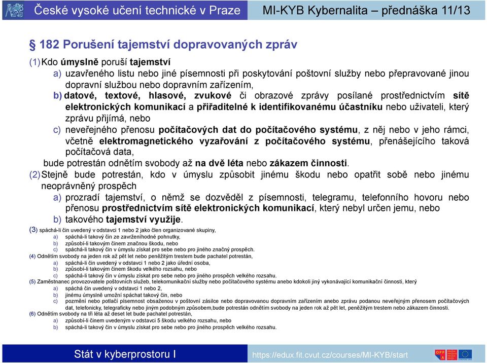 zprávu přijímá, nebo c) neveřejného přenosu počítačových dat do počítačového systému, z něj nebo v jeho rámci, včetně elektromagnetického vyzařování z počítačového systému, přenášejícího taková