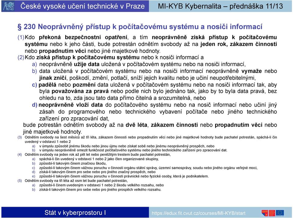 (2) Kdo získá přístup k počítačovému systému nebo k nosiči informací a a) neoprávněně užije data uložená v počítačovém systému nebo na nosiči informací, b) data uložená v počítačovém systému nebo na