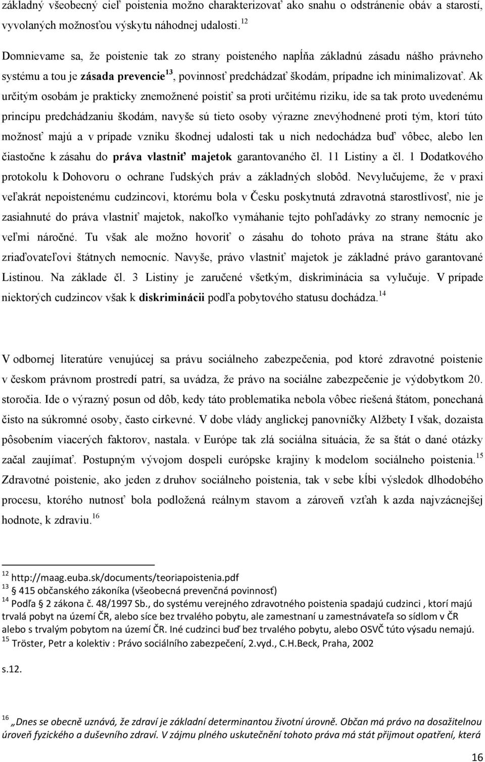 Ak určitým osobám je prakticky znemoţnené poistiť sa proti určitému riziku, ide sa tak proto uvedenému princípu predchádzaniu škodám, navyše sú tieto osoby výrazne znevýhodnené proti tým, ktorí túto