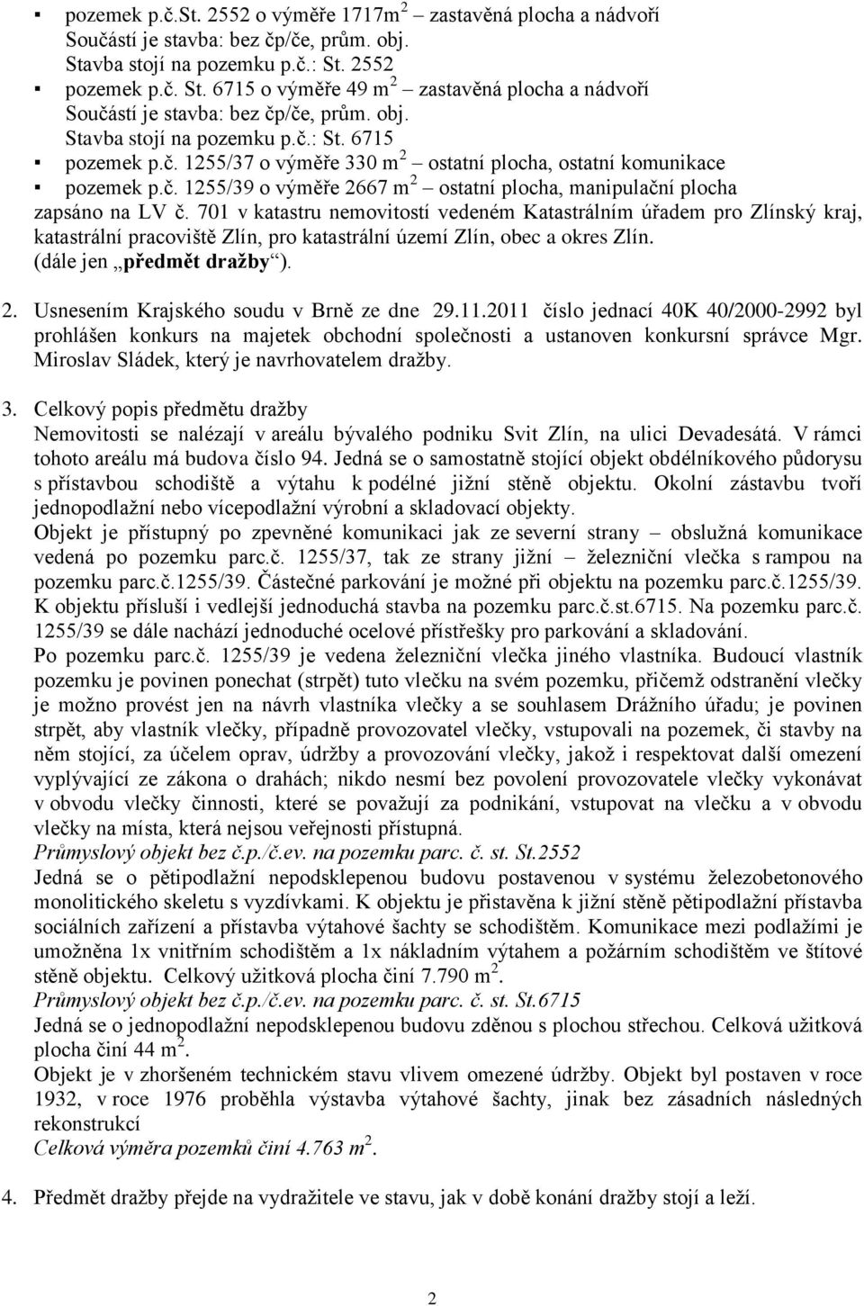 701 v katastru nemovitostí vedeném Katastrálním úřadem pro Zlínský kraj, katastrální pracoviště Zlín, pro katastrální území Zlín, obec a okres Zlín. (dále jen předmět dražby ). 2.