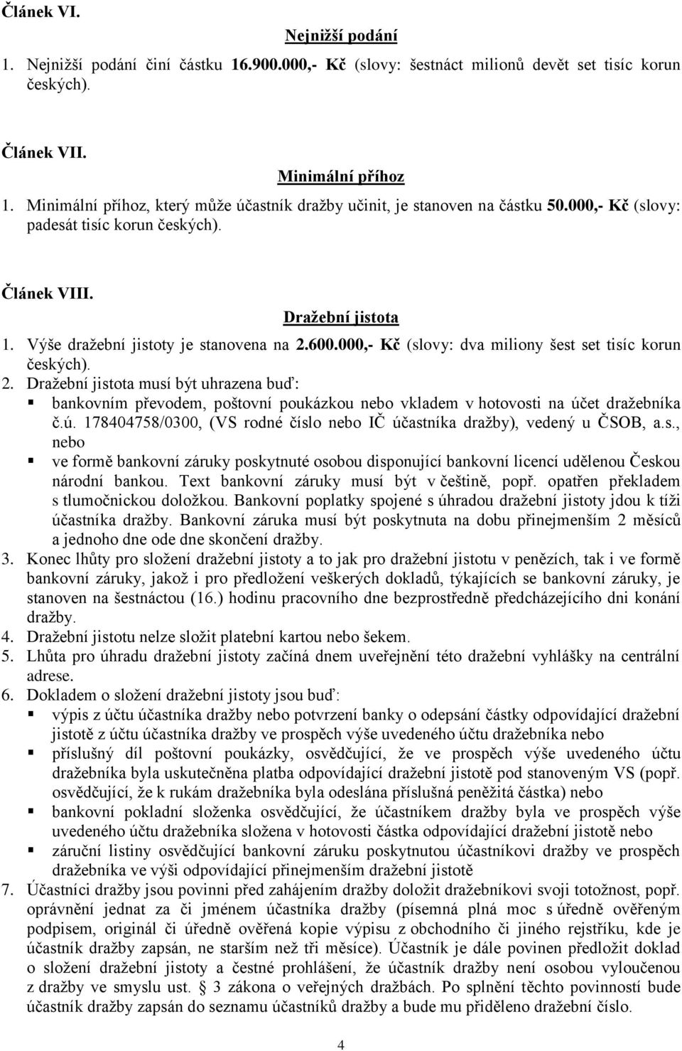 600.000,- Kč (slovy: dva miliony šest set tisíc korun českých). 2. Dražební jistota musí být uhrazena buď: bankovním převodem, poštovní poukázkou nebo vkladem v hotovosti na úč