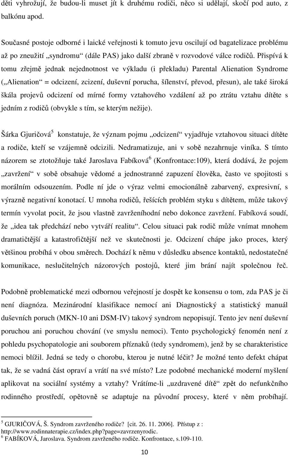 Přispívá k tomu zřejmě jednak nejednotnost ve výkladu (i překladu) Parental Alienation Syndrome ( Alienation = odcizení, zcizení, duševní porucha, šílenství, převod, přesun), ale také široká škála