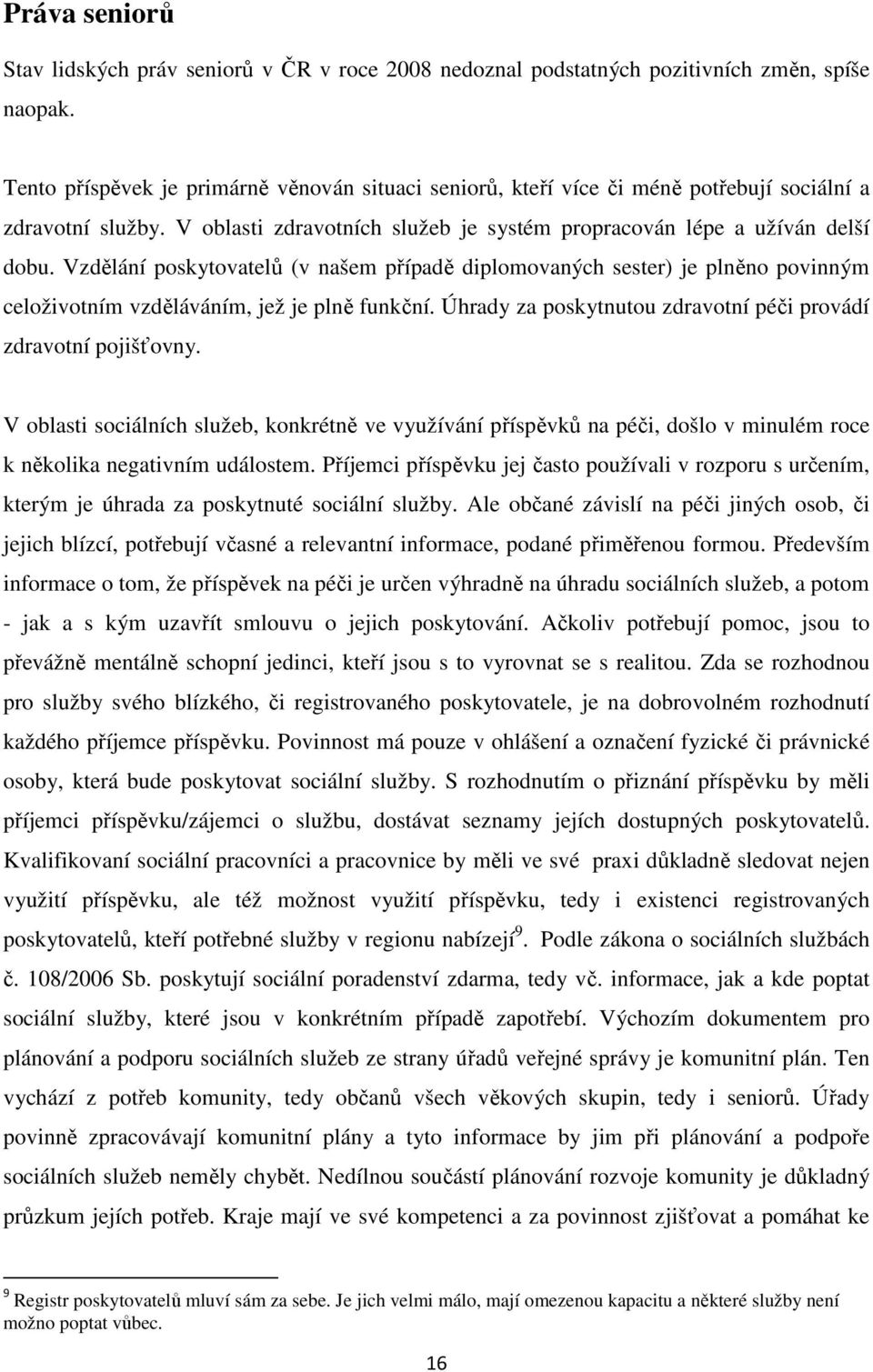 Vzdělání poskytovatelů (v našem případě diplomovaných sester) je plněno povinným celoživotním vzděláváním, jež je plně funkční. Úhrady za poskytnutou zdravotní péči provádí zdravotní pojišťovny.