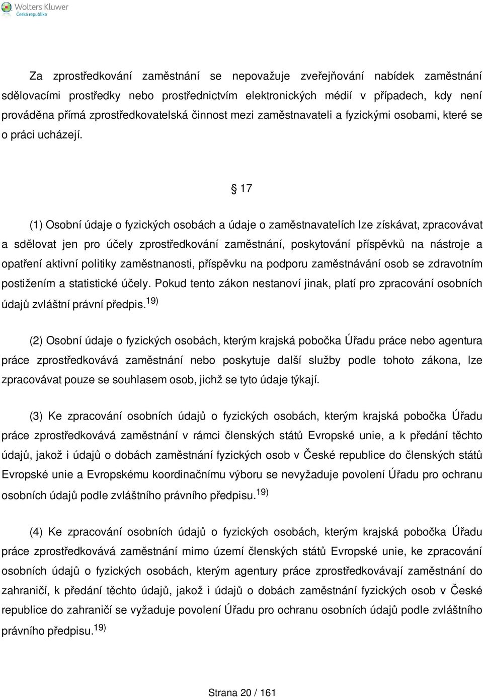 17 (1) Osobní údaje o fyzických osobách a údaje o zaměstnavatelích lze získávat, zpracovávat a sdělovat jen pro účely zprostředkování zaměstnání, poskytování příspěvků na nástroje a opatření aktivní