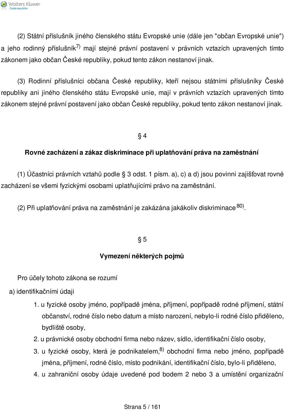 (3) Rodinní příslušníci občana České republiky, kteří nejsou státními příslušníky České republiky ani jiného členského státu Evropské unie, mají v právních vztazích upravených tímto zákonem stejné