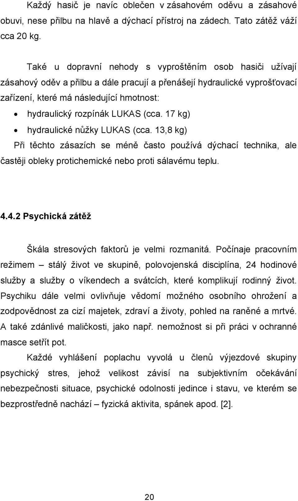 (cca. 17 kg) hydraulické nůžky LUKAS (cca. 13,8 kg) Při těchto zásazích se méně často používá dýchací technika, ale častěji obleky protichemické nebo proti sálavému teplu. 4.