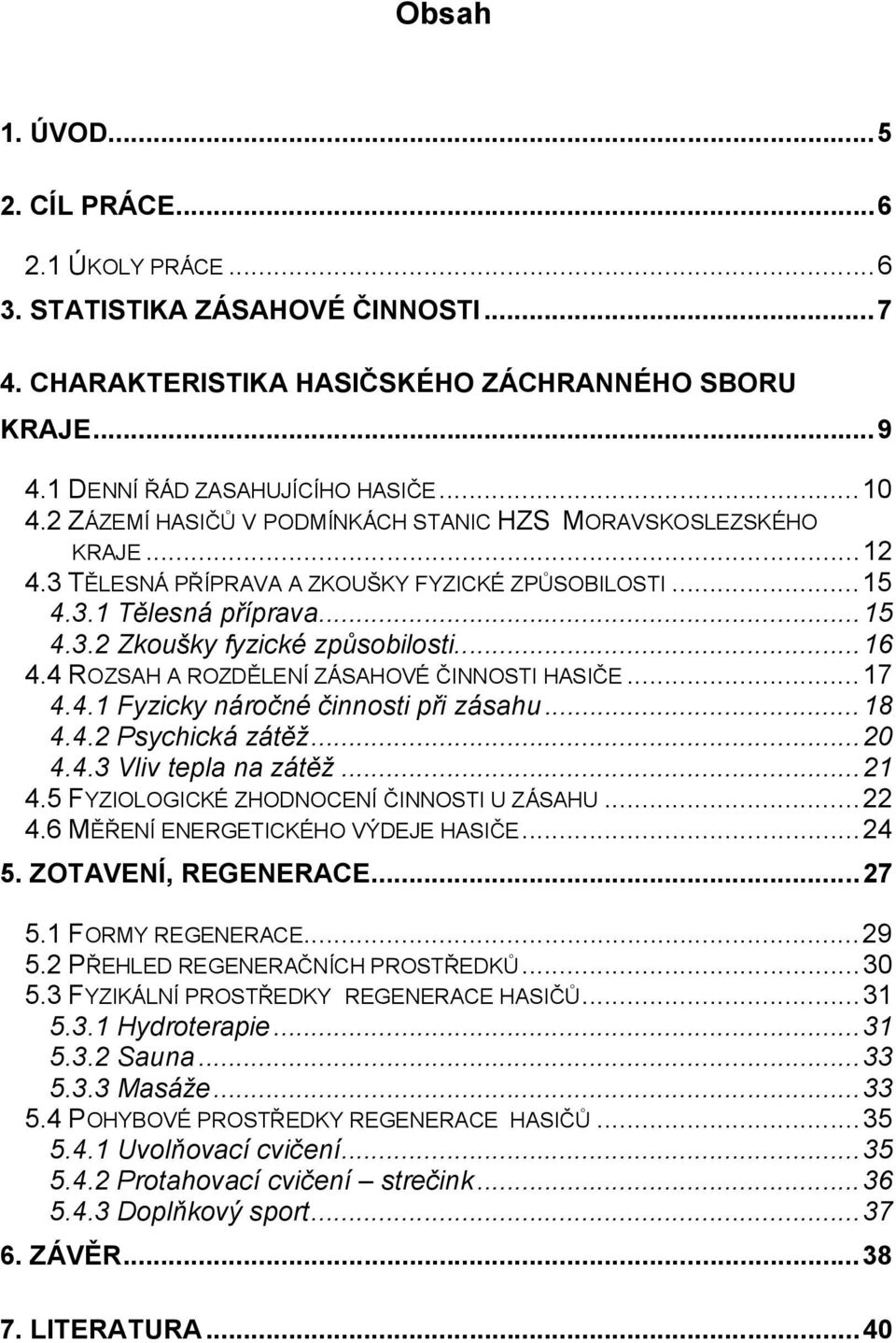 4 ROZSAH A ROZDĚLENÍ ZÁSAHOVÉ ČINNOSTI HASIČE...17 4.4.1 Fyzicky náročné činnosti při zásahu...18 4.4.2 Psychická zátěž...20 4.4.3 Vliv tepla na zátěž...21 4.