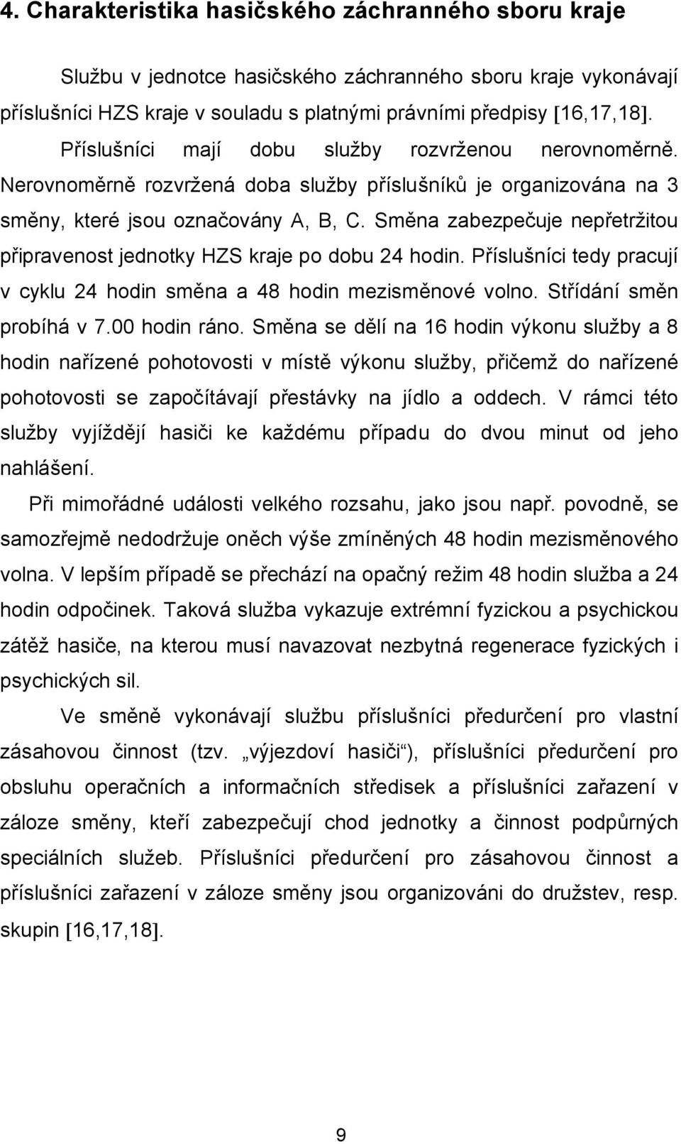 Směna zabezpečuje nepřetržitou připravenost jednotky HZS kraje po dobu 24 hodin. Příslušníci tedy pracují v cyklu 24 hodin směna a 48 hodin mezisměnové volno. Střídání směn probíhá v 7.00 hodin ráno.