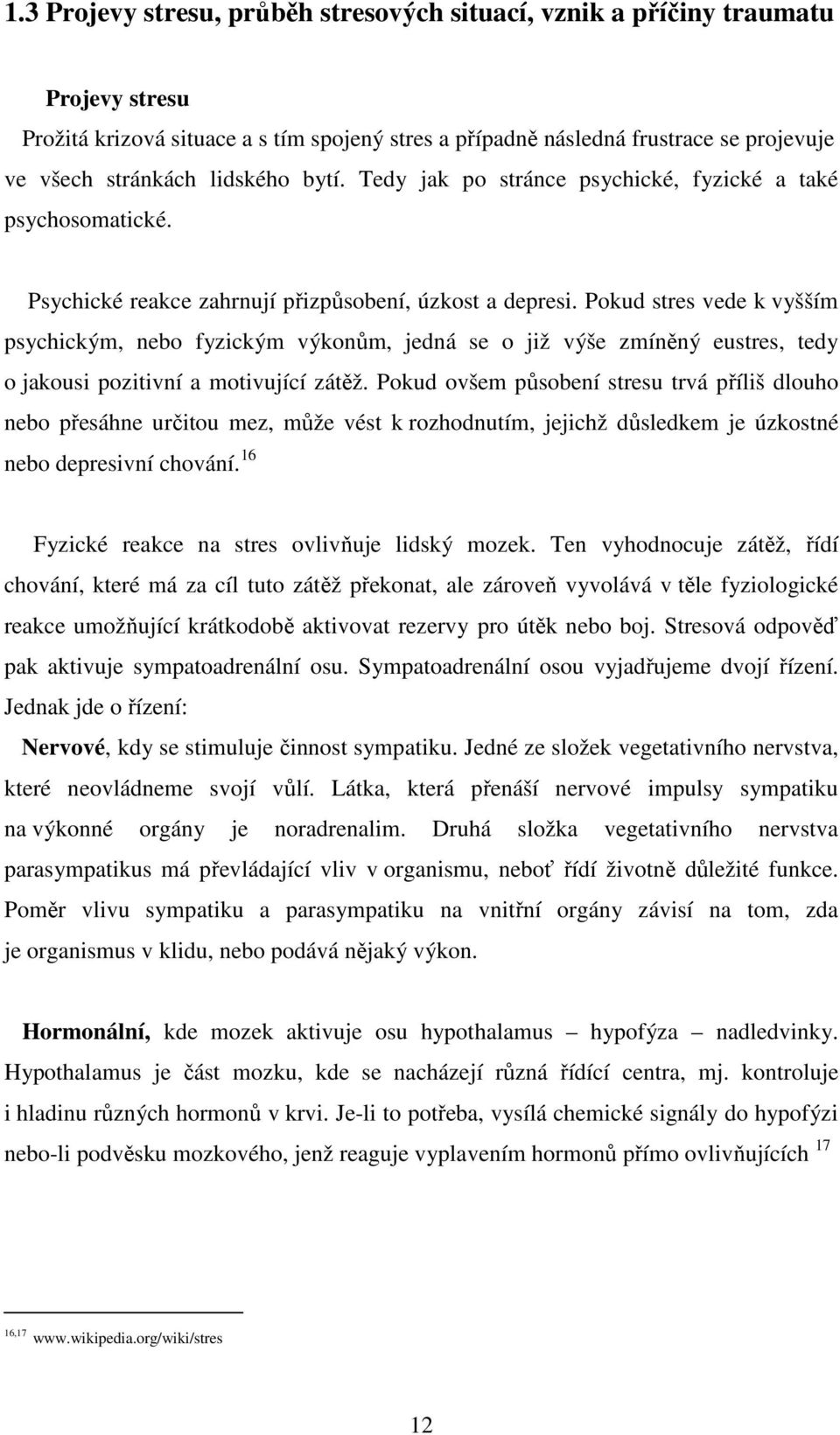 Pokud stres vede k vyšším psychickým, nebo fyzickým výkonům, jedná se o již výše zmíněný eustres, tedy o jakousi pozitivní a motivující zátěž.