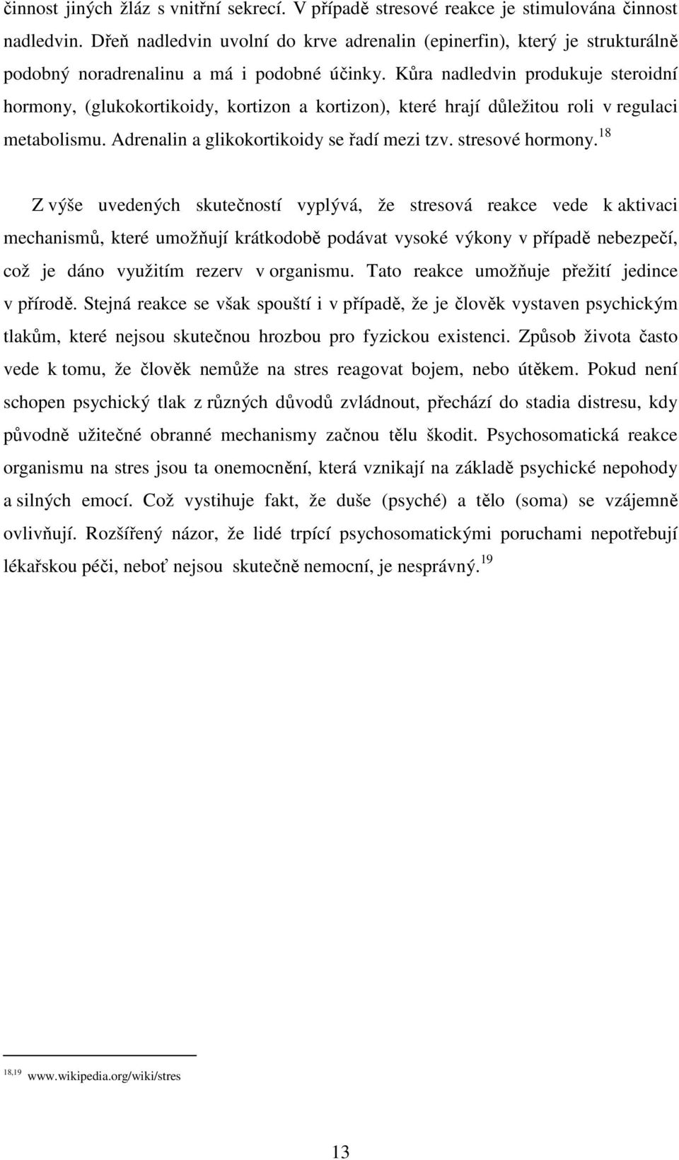 Kůra nadledvin produkuje steroidní hormony, (glukokortikoidy, kortizon a kortizon), které hrají důležitou roli v regulaci metabolismu. Adrenalin a glikokortikoidy se řadí mezi tzv. stresové hormony.