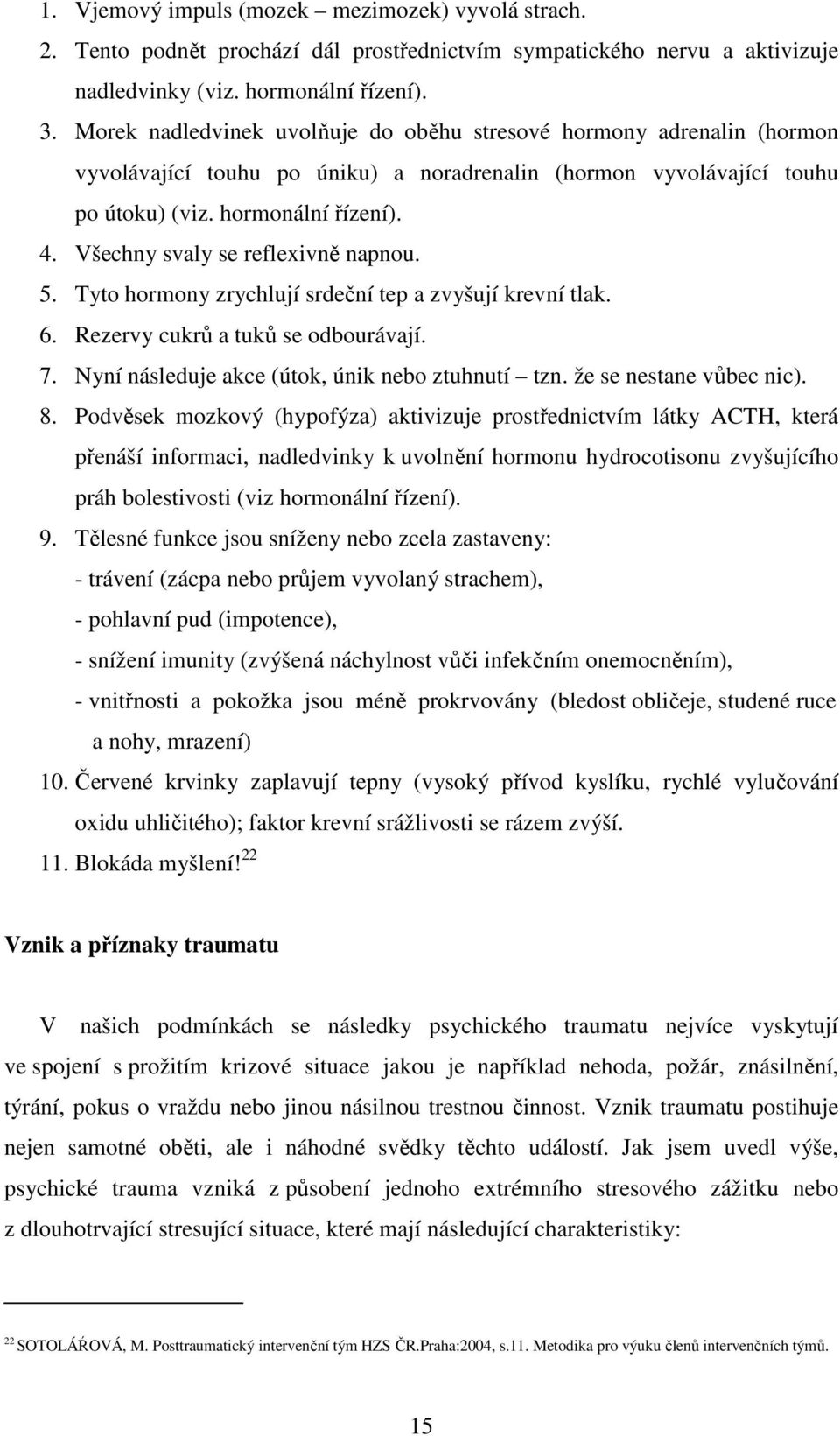 Všechny svaly se reflexivně napnou. 5. Tyto hormony zrychlují srdeční tep a zvyšují krevní tlak. 6. Rezervy cukrů a tuků se odbourávají. 7. Nyní následuje akce (útok, únik nebo ztuhnutí tzn.