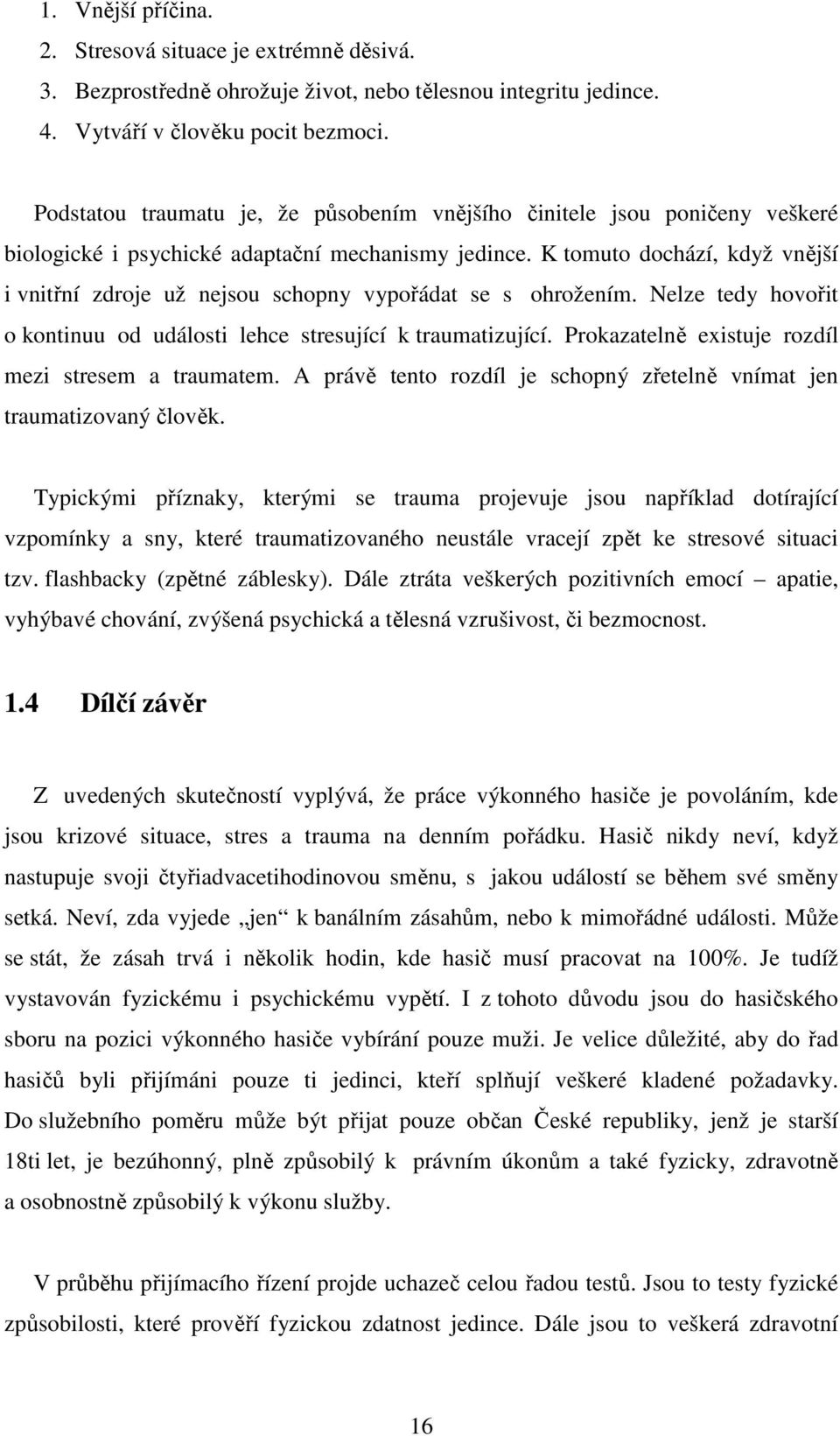 K tomuto dochází, když vnější i vnitřní zdroje už nejsou schopny vypořádat se s ohrožením. Nelze tedy hovořit o kontinuu od události lehce stresující k traumatizující.