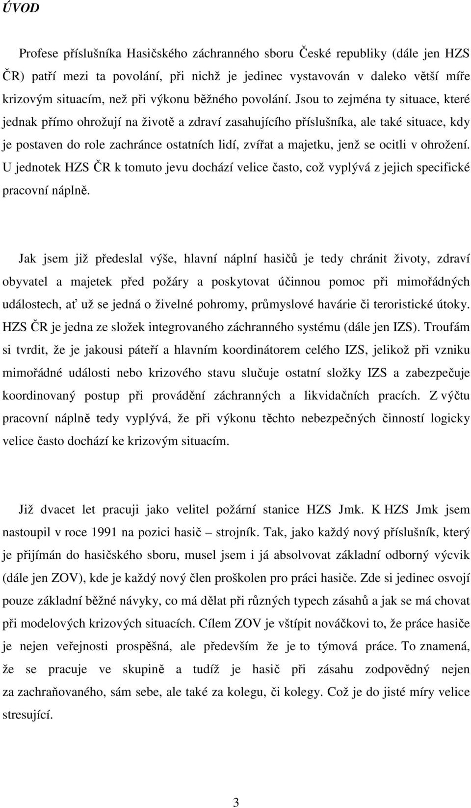 Jsou to zejména ty situace, které jednak přímo ohrožují na životě a zdraví zasahujícího příslušníka, ale také situace, kdy je postaven do role zachránce ostatních lidí, zvířat a majetku, jenž se