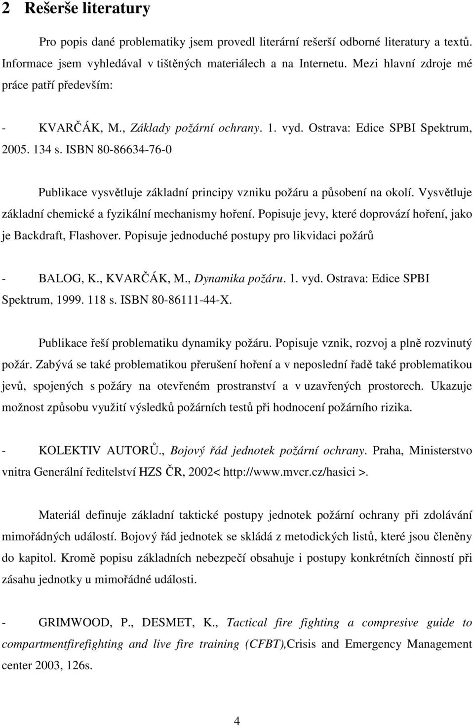 ISBN 80-86634-76-0 Publikace vysvětluje základní principy vzniku požáru a působení na okolí. Vysvětluje základní chemické a fyzikální mechanismy hoření.