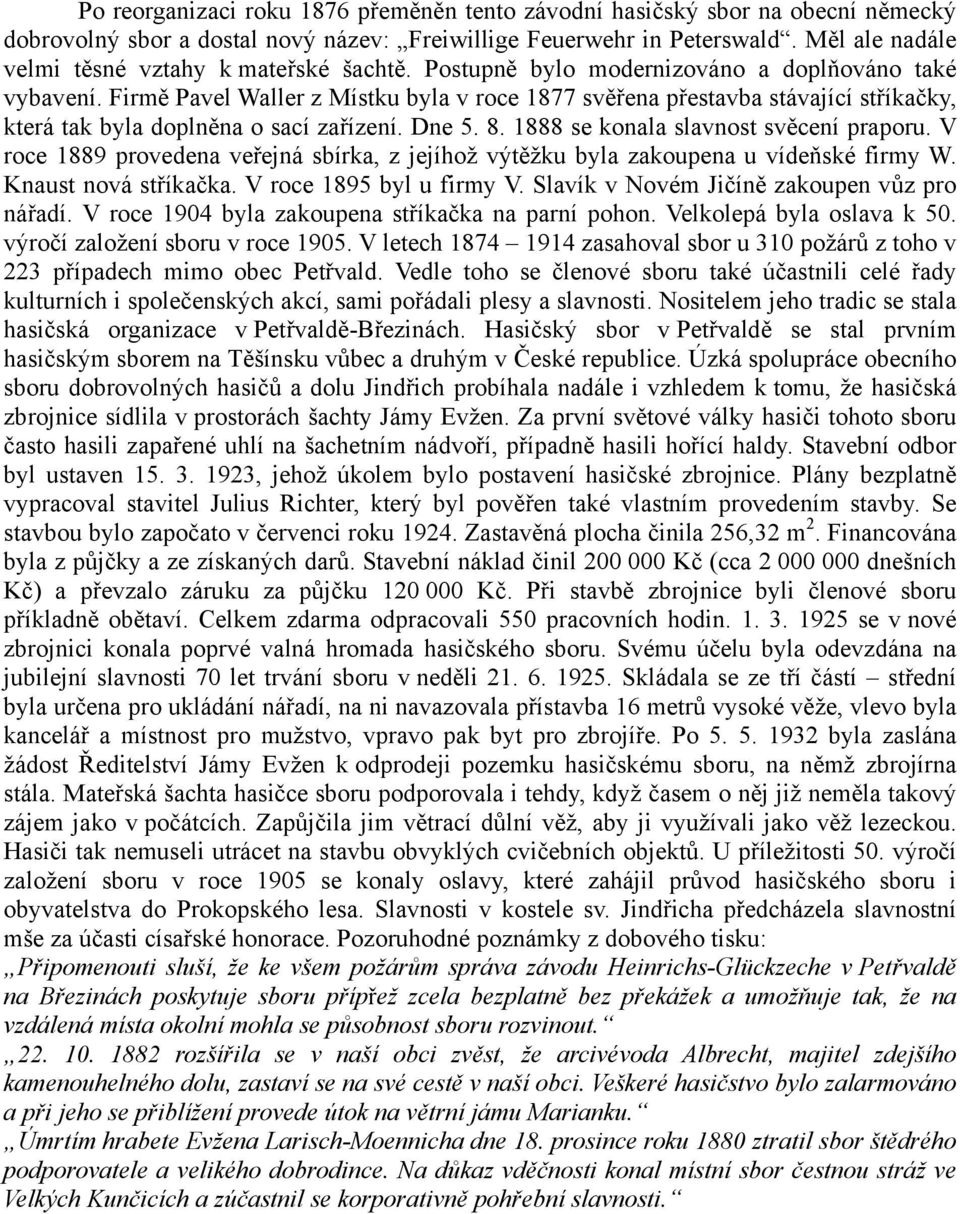 Firmě Pavel Waller z Místku byla v roce 1877 svěřena přestavba stávající stříkačky, která tak byla doplněna o sací zařízení. Dne 5. 8. 1888 se konala slavnost svěcení praporu.