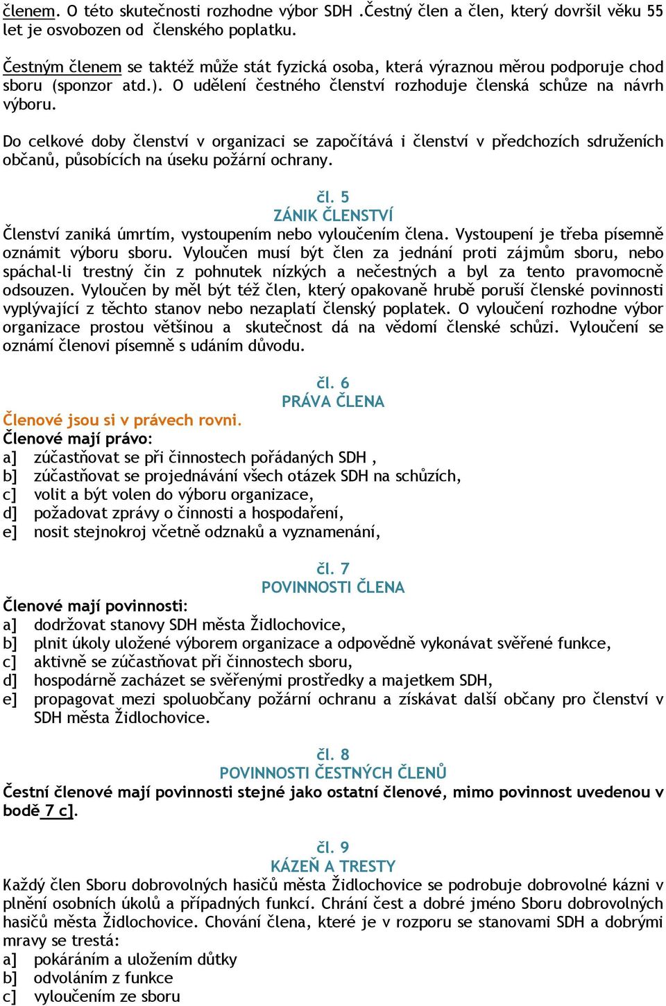 Do celkové doby členství v organizaci se započítává i členství v předchozích sdruženích občanů, působících na úseku požární ochrany. čl. 5 ZÁNIK ČLENSTVÍ Členství zaniká úmrtím, vystoupením nebo vyloučením člena.
