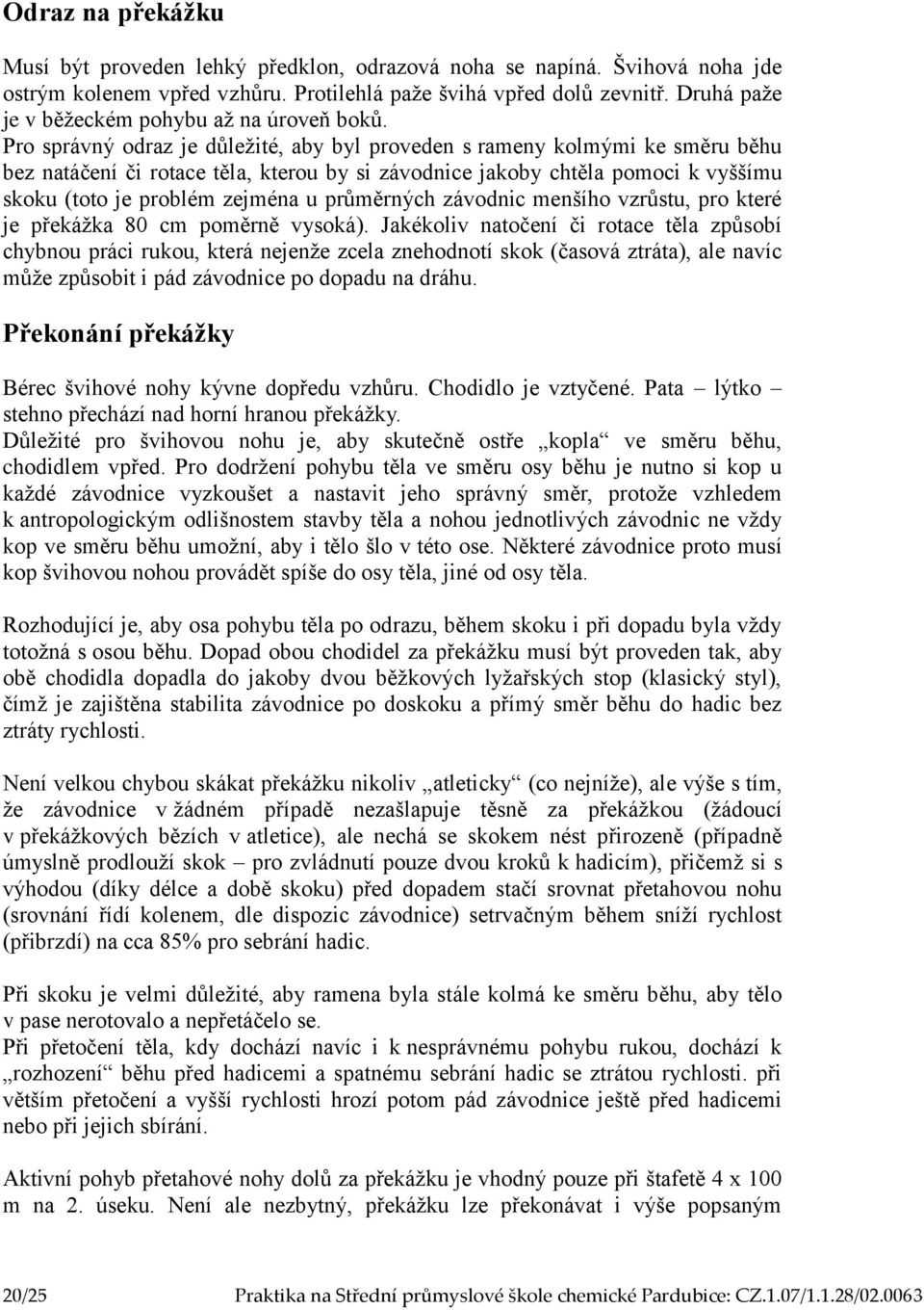 Pro správný odraz je důležité, aby byl proveden s rameny kolmými ke směru běhu bez natáčení či rotace těla, kterou by si závodnice jakoby chtěla pomoci k vyššímu skoku (toto je problém zejména u