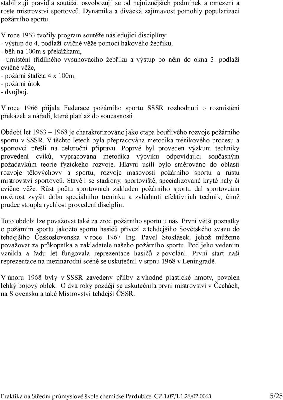 podlaží cvičné věže pomocí hákového žebříku, - běh na 100m s překážkami, - umístění třídílného vysunovacího žebříku a výstup po něm do okna 3.