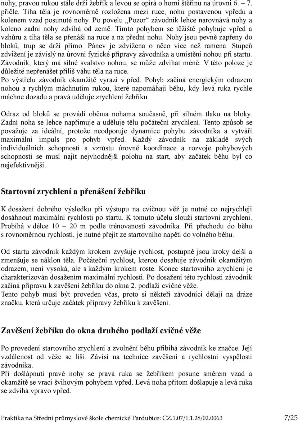 Nohy jsou pevně zapřeny do bloků, trup se drží přímo. Pánev je zdvižena o něco více než ramena. Stupeň zdvižení je závislý na úrovni fyzické přípravy závodníka a umístění nohou při startu.