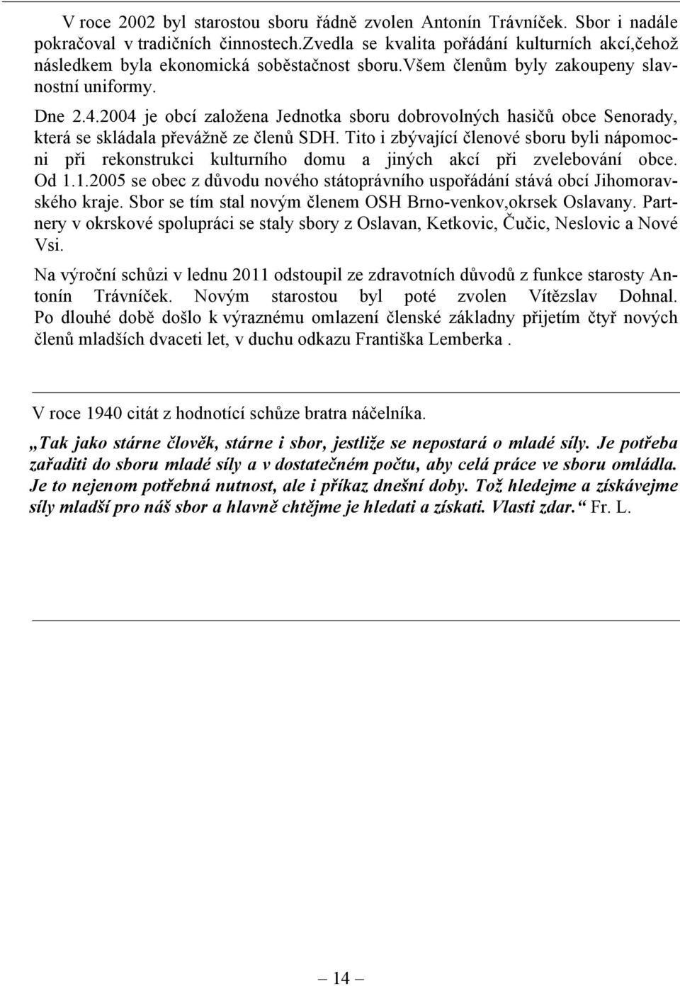 2004 je obcí založena Jednotka sboru dobrovolných hasičů obce Senorady, která se skládala převážně ze členů SDH.