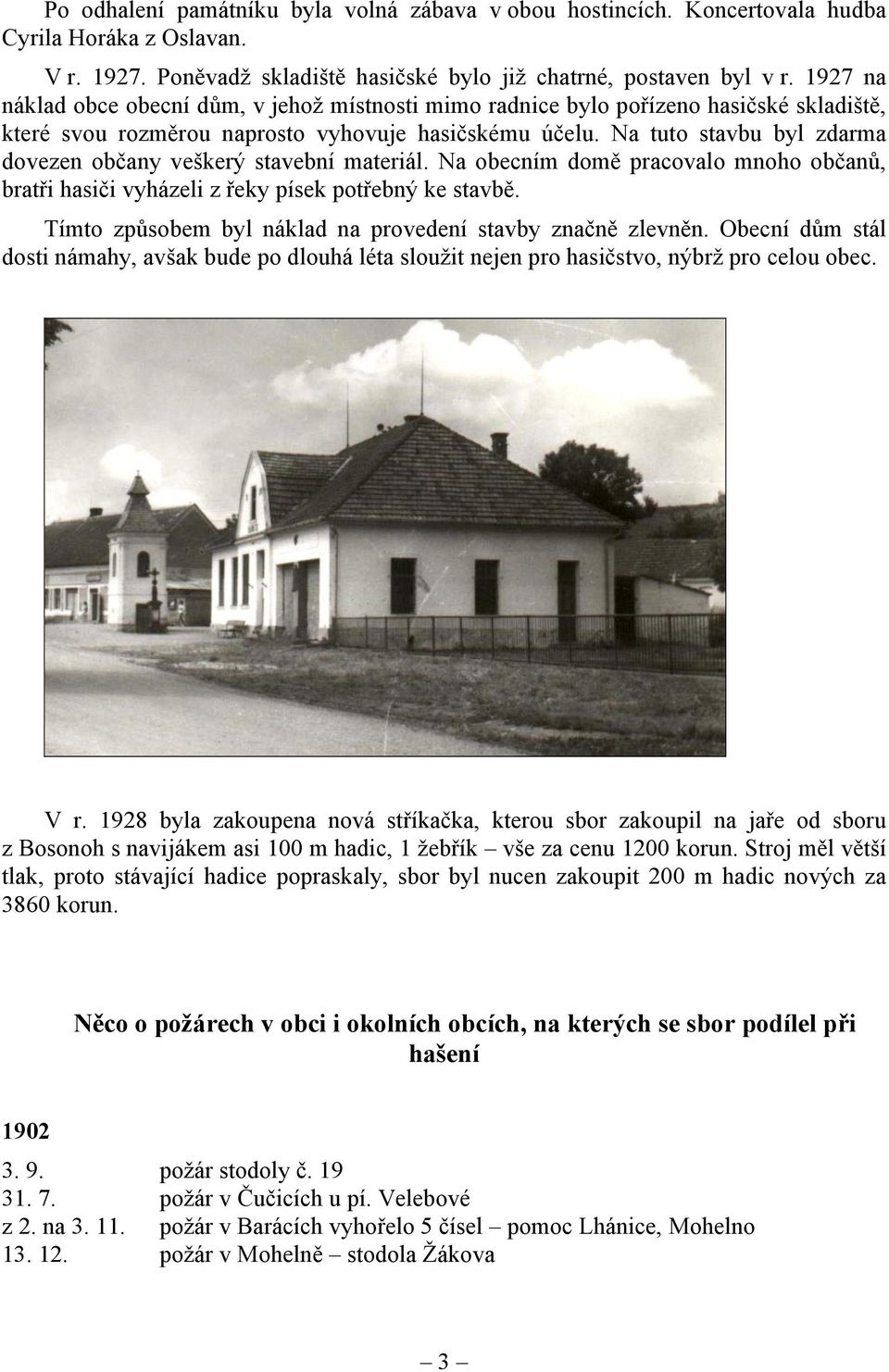 Na tuto stavbu byl zdarma dovezen občany veškerý stavební materiál. Na obecním domě pracovalo mnoho občanů, bratři hasiči vyházeli z řeky písek potřebný ke stavbě.