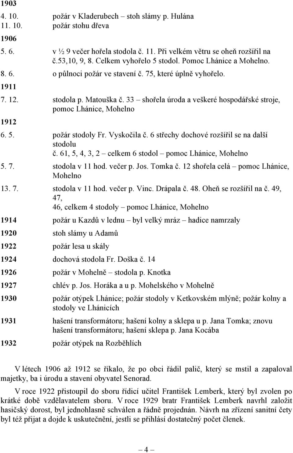 33 shořela úroda a veškeré hospodářské stroje, pomoc Lhánice, Mohelno 1912 6. 5. požár stodoly Fr. Vyskočila č. 6 střechy dochové rozšířil se na další stodolu č.