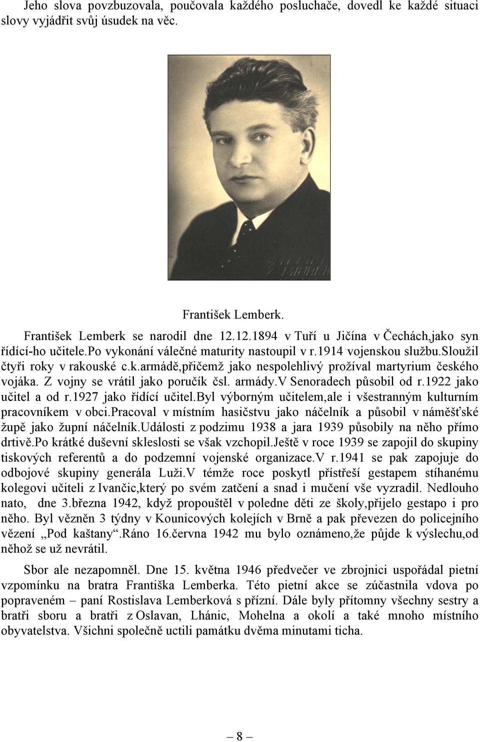 Z vojny se vrátil jako poručík čsl. armády.v Senoradech působil od r.1922 jako učitel a od r.1927 jako řídící učitel.byl výborným učitelem,ale i všestranným kulturním pracovníkem v obci.