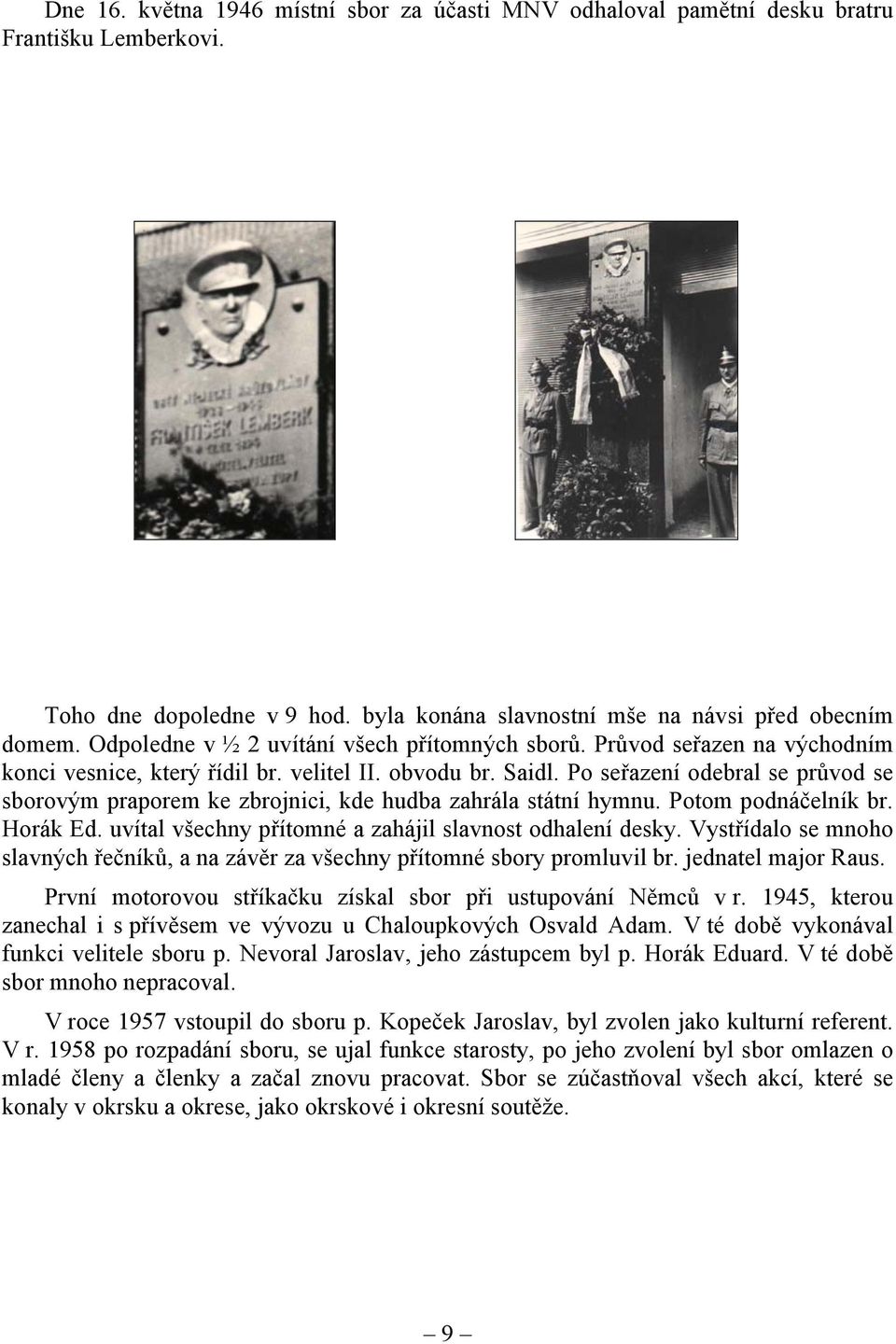 Po seřazení odebral se průvod se sborovým praporem ke zbrojnici, kde hudba zahrála státní hymnu. Potom podnáčelník br. Horák Ed. uvítal všechny přítomné a zahájil slavnost odhalení desky.