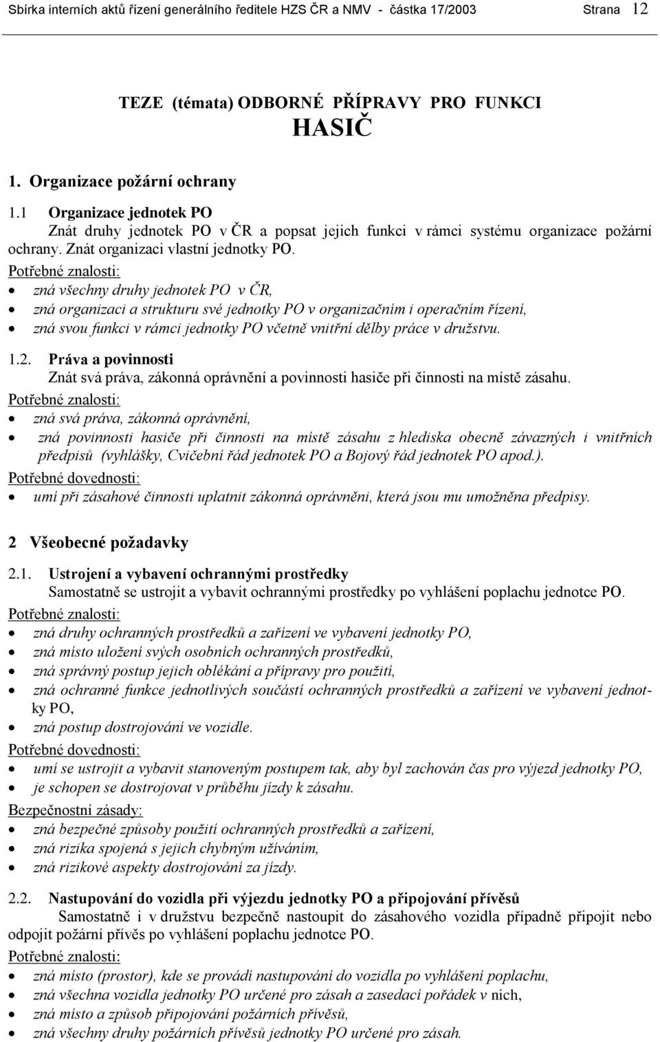 zná všechny druhy jednotek PO v ČR, zná organizaci a strukturu své jednotky PO v organizačním i operačním řízení, zná svou funkci v rámci jednotky PO včetně vnitřní dělby práce v družstvu. 1.2.