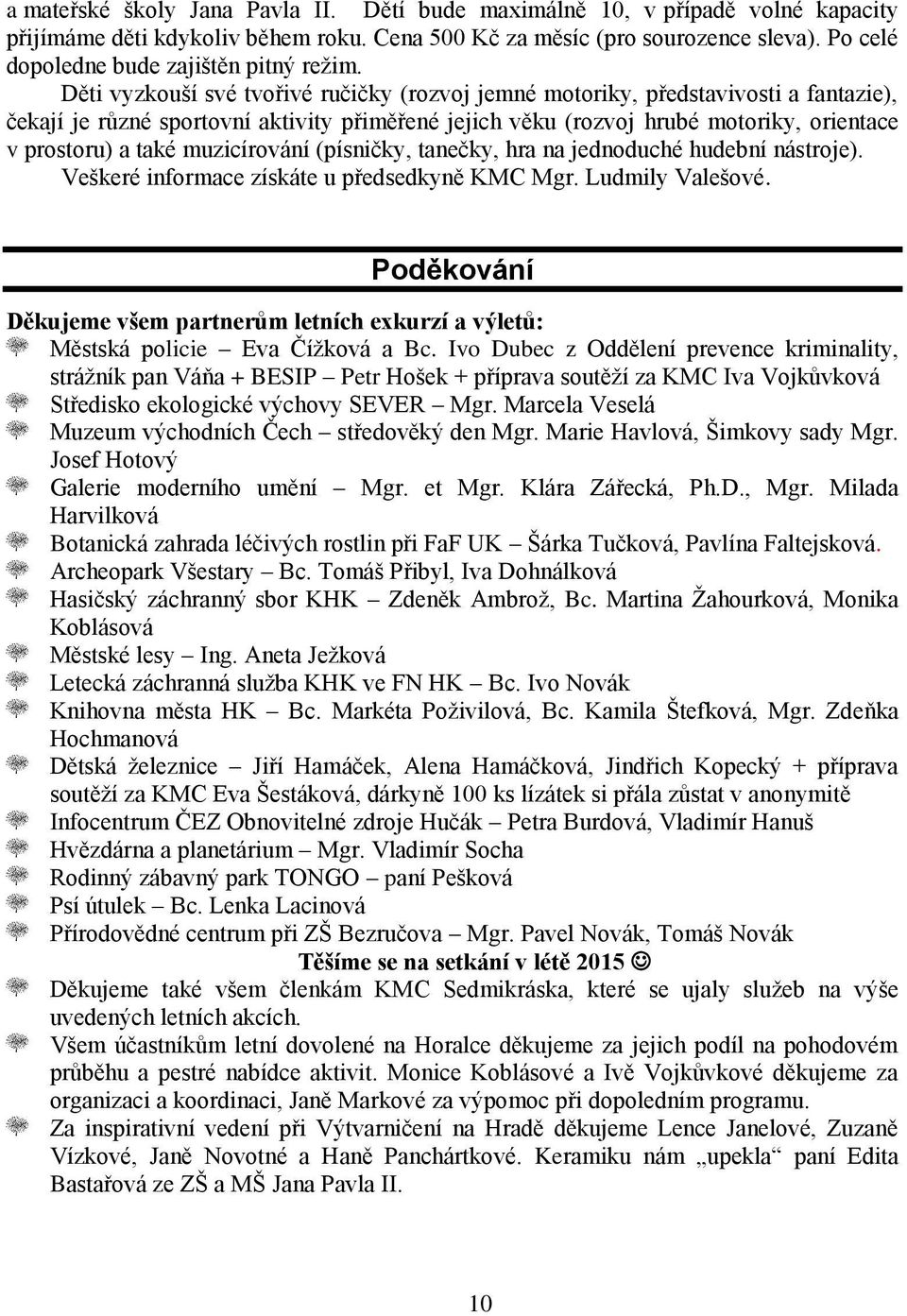 Děti vyzkouší své tvořivé ručičky (rozvoj jemné motoriky, představivosti a fantazie), čekají je různé sportovní aktivity přiměřené jejich věku (rozvoj hrubé motoriky, orientace v prostoru) a také