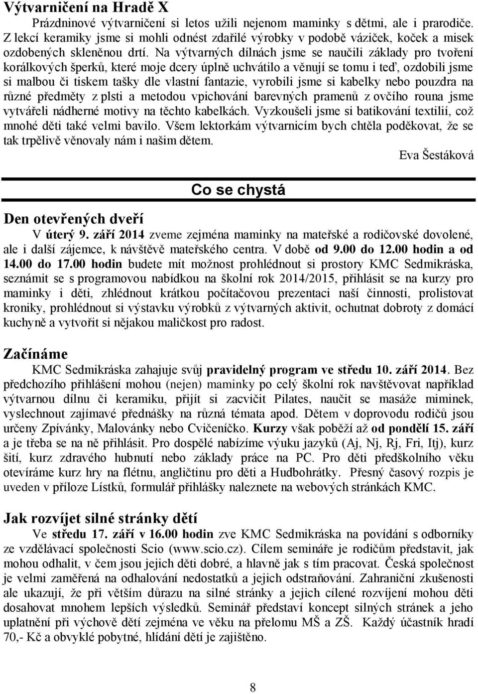 Na výtvarných dílnách jsme se naučili základy pro tvoření korálkových šperků, které moje dcery úplně uchvátilo a věnují se tomu i teď, ozdobili jsme si malbou či tiskem tašky dle vlastní fantazie,